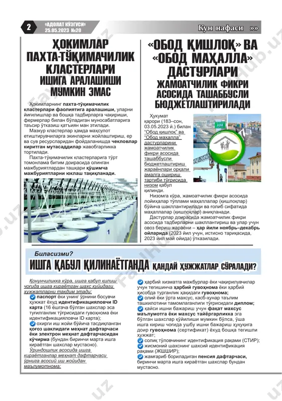 mlarning paxta-to'qimachilik klasterlari faoliyatiga aralashishi, ularni yig'ilishlar va boshqa tadbirlarga chaqirishi, fermerlar bilan bo'ladigan munosabatlariga ta'sir o'tkazish qat'iyan man etiladi. mazkur klasterlar hamda mahsulot etishtiruvchilarga ekinlarni joylashtirish, er va suv resurslaridan foydalanishda cheklovlar kiritgan mutasaddilar javobgarlikka tortiladi. paxta-to'qimachilik klasterlariga to'rt tomonlama bitim doirasida olingan majburiyatlardan tashqari qo'shimcha majburiyatlarni yuklash taqiqlanadi. qonunchilikka ko'ra, ishga qabul qilish chog'ida ishga kirayotgan shaxs quyidagi hujjatlarni taqdim etadi: pasport yoki uning o'rnini bosuvchi hujjat yoxud identifikatsiyalovchi id karta (16 yoshgacha bo'lgan shaxslar esa tug'ilganlik to'g'risidagi guvohnoma yoki identifikatsiyalovchi id karta); oxirgi ish joyi bo'yicha tasdiqlangan qog'oz shaklidagi mehnat daftarchasi yoki elektron mehnat daftarchasidan ko'chirma (bundan birinchi marta ishga kirayotgan shaxslar mustasno). o'rindoshlik asosida ishga kirayotganlar mehnat daftarchasi o'rniga asosiy ish joyidan ma'lumotnoma: harbiy xizmatga majburlar yoki chaqiriluvchilar uchun tegishincha harbiy guvohnoma yoki harbiy hisobda turganlik haqidagi guvohnoma; oliy yoki o'rta maxsus, kasb-hunar ta'lim tashkilotini tamomlaganligi to'g'risidagi diplom; qaysi ishni bajarish uchun faqat maxsus ma'lumotga yoki …