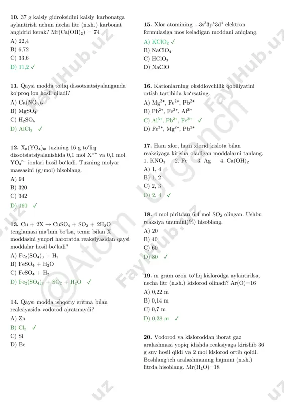 ilan x moddasini yuqori haroratda reaksiyasidan qaysi moddalar hosil bo‘ladi? a) fe₂(so₄)₃ + h₂ b) feso₄ + h₂o c) feso₄ + h₂ d) fe₂(so₄)₃ + so₂ + h₂o ✓ 14. qaysi modda ishqoriy eritma bilan reaksiyasida vodorod ajratmaydi? a) zn b) cl₂ ✓ c) si d) be 15. xlor atomining ...3s²3p⁴3d¹ elektron formulasiga mos keladigan moddani aniqlang. a) kclo₂ ✓ b) naclo₄ c) hclo₃ d) naclo 16. kationlarning oksidlovchilik qobiliyatini ortish tartibida ko‘rsating. a) mg²⁺, fe²⁺, pb²⁺ b) pb²⁺, fe²⁺, al³⁺ c) al³⁺, pb²⁺, fe²⁺ ✓ d) fe²⁺, mg²⁺, pb²⁺ 17. ham xlor, ham xlorid kislota bilan reaksiyaga kirisha oladigan moddalarni tanlang. 1. kno₃ 2. fe 3. ag 4. ca(oh)₂ a) 1, 4 b) 1, 2 c) 2, 3 d) 2, 4 ✓ 18. 4 mol piritdan 6,4 mol so₂ olingan. ushbu reaksiya unumini(%) hisoblang. a) 20 b) 40 c) 60 d) 80 ✓ 19. m gram ozon to‘liq kislorodga …