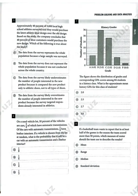 ates the number of people interested in the new product because the survey targeted respon- dents already interested in athletics. history grades 36 30 n um be r of st ud en ts ___0 a (4.0) b (3.0) c (2.0) d(l.o) f (0.0) grade the figure shows the distribution of grades and corresponding gpa scores among 84 students in a history class. what is the approximate mean history gpa for this class of students? ® 2.0 © 2.7 __ 8 6 on a used vehicle lot, 50 percent of the vehicles are cars, 4 of which have automatic transmissions.4 i of the cars with automatic transmissions, j have leather interiors. if a vehicle is chosen from the lot if a basketball team wants to report that in at least half of the games in the season the team scored more than 50 points, which measure of center should the team …