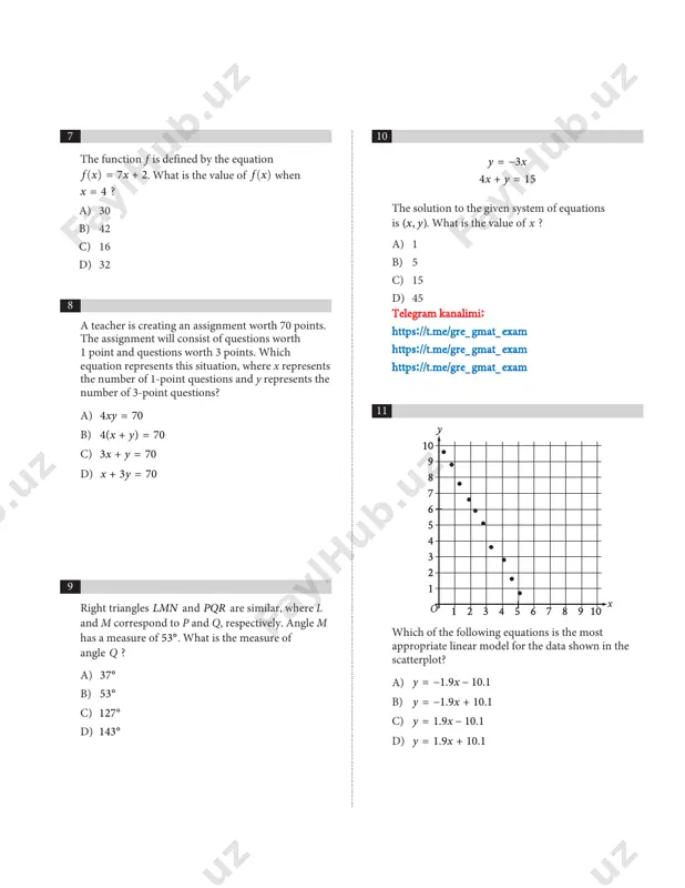 easure of angle q ? a) 37° b) 53° c) 127° d) 143° 10 11 which of the following equations is the most appropriate linear model for the data shown in the scatterplot? a) y x= -1.9 - 10.1 b) y x= -1.9 + 10.1 c) y x= 1.9 - 10.1 d) y x= 1.9 + 10.1 ............................................................................................................................................................................................................................................................................................................... a) 30 b) 42 c) 16 d) 32 y = -3x 4x + y = 15 the solution to the given system of equations is (x, y). what is the value of x ? a) 1 b) 5 c) 15 d) 45 telegram kanalimi: https://t.me/gre_gmat_exam https://t.me/gre_gmat_exam https://t.me/gre_gmat_exam 12 the graph of y f x= ( ) is shown, where the function f is defined by f x ax bx cx d( ) = + + + 3 2 and a, b, c, and d are constants. for how many values of x …