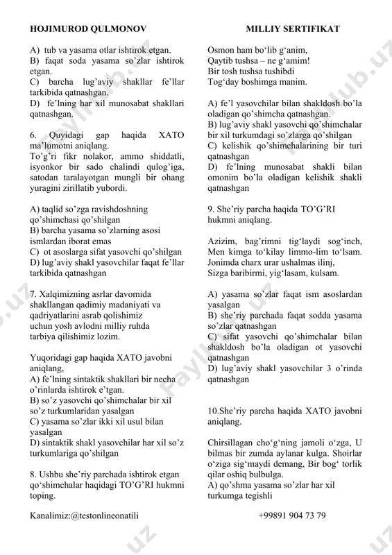 lan shakldoshdir. c) fe’l asosga ravish yasovchi qo’shimcha qo’shilgan. d) sifat va fe’l yasovchilarning ot asoslarga qo’shilishi kuzatiladi. 5.quyidagi gap haqida to’g’ri ma’lumotni aniqlang. odamlardan duo olishni, qo’shnilarning uyiga ham mo’ralashni, keyin bozorga borib, boshqalar bilan xo’shlashishni, bozorboyga uchrab, xotinini qanday topishni-yu xaloyiqni chaqirib, barcha rasm-rusumlarni o’tkazib yuborishni diliga tugibdi. hojimurod qulmonov milliy sertifikat kanalimiz:@testonlineonatili +99891 904 73 79 a) tub va yasama otlar ishtirok etgan. b) faqat soda yasama so’zlar ishtirok etgan. c) barcha lug’aviy shakllar fe’llar tarkibida qatnashgan. d) fe’lning har xil munosabat shakllari qatnashgan. 6. quyidagi gap haqida xato ma’lumotni aniqlang. to’g’ri fikr nolakor, ammo shiddatli, isyonkor bir sado chalindi qulog’iga, satodan taralayotgan mungli bir ohang yuragini zirillatib yubordi. a) taqlid so’zga ravishdoshning qo’shimchasi qo’shilgan b) barcha yasama so’zlarning asosi ismlardan iborat emas c) ot asoslarga sifat yasovchi qo’shilgan d) lug’aviy shakl yasovchilar faqat fe’llar tarkibida qatnashgan 7. xalqimizning asrlar davomida shakllangan qadimiy madaniyati va qadriyatlarini asrab …