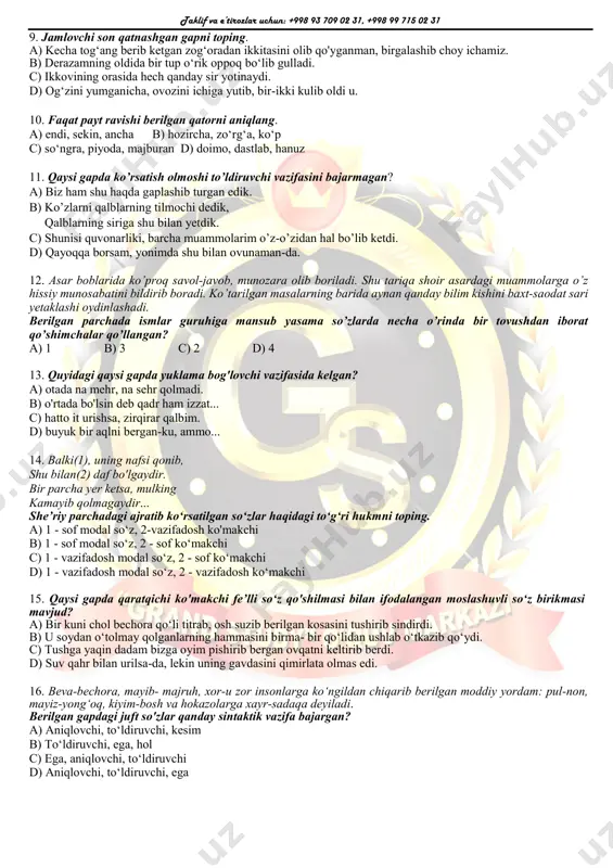 kun. d) nido bergil, qaydasan, sharpangga quloq tutdim. 7. malika mumtozmahal shohning ma’yusligini sezgach, uni xushnud etish uchun g‘azallar o‘qib xayollarini ezgu ishlarga undashga harakat qilardi. ushbu gapdagi otlar qaysi qatorda to‘g‘ri izohlangan? a) 2 ta shaxs oti, 1 ta shaxs nomi b) 1 ta shaxs oti, 1 ta shaxs nomi c) 1 ta shaxs oti, 2 ta shaxs nomi d) 2 ta shaxs oti, 2 ta shaxs nomi 8. qaysi gapda qo'shma sifat qo‘llanmagan? a) ona yerning xushbo'y tafti mast qiladi kishini. b) o’zbek xalqi mehmondo‘st xalq. c) mehnatsevar, zahmatkash insonlar odamlarning ko‘rki, ishyoqmaslar esa ularning og'riq joyidir. d) baland-past devorlar orqasidagi mevalarning oq, pushti, qizil, gullariga tabassum bilan qaraysan. taklif va e’tirozlar uchun: +998 93 709 02 31, +998 99 715 02 31 9. jamlovchi son qatnashgan gapni toping. a) kecha tog‘ang berib ketgan zog‘oradan ikkitasini olib qo'yganman, birgalashib choy ichamiz. b) derazamning oldida bir tup o‘rik oppoq …