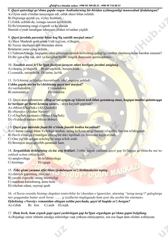 ur chizig'i» deb nom olgan notalar tizimini yaratgan. c) fuzuliy g'azaliga nazira (o'xshatma) sifatida yaratilgan «surmadin ko'zlar qaro» g'azali muallifidir. d) qo'qon xonligidagi tarixiy, ijtimoiy-siyosiy hodisa va voqealarni ishonchli tasvirlagan «tarixi muhojiron» asarini yozib qoldirgan. taklif va e’tirozlar uchun: +998 93 709 02 31, +998 99 715 02 31 8. qaysi qatordagi qo'shma gapda voqea- hodisalarning bir-biridan uzilmaganligi munosabati ifodalangan? a) oyim endi o'rnidan turayotgan edi, eshik shaxt bilan ochildi. b) hujrasiga qaytdi-yu, o'ylay boshladi. c) eshik ochildi-da, xonaga rassom kirib keldi. d) ro'zimatning rangi o'zgardi va ko'zlarida hamish o'ynab turadigan tabassum ifodasi to'satdan yiqildi. 9. qaysi javobda paronim bilan bog'liq xatolik mavjud emas? a) shox mashrab qoni senda urdi tug'yon, o'zbegim. b) tuzsiz sherlarim deb shirindan shirin bolalarim yurar oyoq uchida... c) tuhmatchilarga, haqiqatni isbot qilmoqqa urinish ho'kizning qulog'iga tambur chertmoq bilan barobar emasmi? d) bir jon-u bir tan, ahil va hamjihat bo'lib, tenglik dunyosini qurmoqdamiz. 10. yasalish asosi …