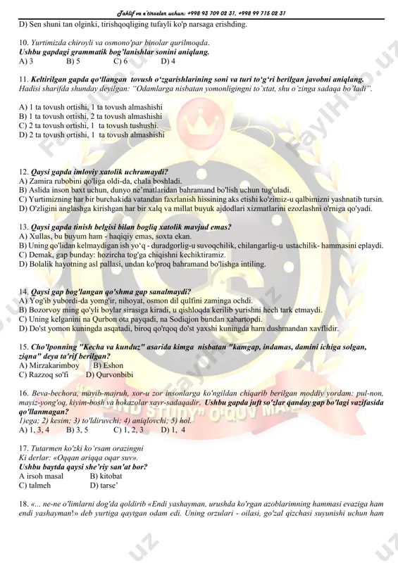 sharof boshbekov d) chingiz aytmatov 8. shabistonda tug‘di bir yangi oy, yangi oy yo‘qki, mehri olamoroy. ushbu parcha navoiy “xamsa”sidagi qaysi qahramon haqida, baytda qanday she’riy san’at qo‘llangan? a) dilorom haqida, tashbeh b) shirin haqida, istiora c) mehr haqida, ishtiqoq d) farhod haqida, istiora 9. bosh gap qismi egasi yashiringan gap bo'lgan ergash gapli qo'shma gapni aniqlang. a) shuni takror aytamanki, inson qalbi bilan hazillashmang siz. b) axir, men sizga aytdim-ku, uch kundan beri men uni ko'rmayapman. c) ishni o'z vaqtida bajarish kerak, chunki bu ishda sustkashlikka yo'l qo'yib bo'lmaydi. taklif va e’tirozlar uchun: +998 93 709 02 31, +998 99 715 02 31 d) sen shuni tan olginki, tirishqoqliging tufayli ko'p narsaga erishding. 10. yurtimizda chiroyli va osmono'par binolar qurilmoqda. ushbu gapdagi grammatik bog’lanishlar sonini aniqlang. a) 3 b) 5 c) 6 d) 4 11. keltirilgan gapda qo‘llangan tovush o‘zgarishlarining soni va turi to‘g‘ri berilgan javobni aniqlang. hadisi sharifda …