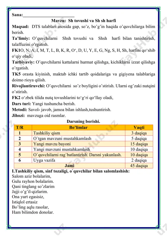 shgan tishlar orasidan sirg'alib o'tayotgan havo tovushni hosil qiladi. “s” do‘stlashdi “h” bilan, \¢é ko'ring shodligin biram. shaxmat, shashka so'zlarida ajralmas ular hech ham. a o i u o‘ e sh sha sho shi shu sho‘ she sham shom shim sha-mol sho-yi shi-mol sha-kar shov-qin shi-nam shah-lo shah-zod shuh-rat qish o'l-ka-miz-ga gqish ki-rib kel-di. qish-da ham-ma yoq op-pog gor bi-lan qop- la-na-di. bo-la-lar qish-ki o'-yin-lar-ni in-tig-lik bi-lan ku-ta-di-lar. may-don- dan bo-la-lar sho-don kul-gi-si e-shi-ti-la-di. rasmga qarang. sh harflar birikmasi qatnash- gan so'zlarni topib, ularga mos chizma chizing. v. dars jarayonida faol qatnashgan o’quvchilarni rag’batlantirish. o’quvchilarning darsdagi ishtiroki va ijodkorligi, faolligi, topshiriqlarni bajarish darajasiga ko’ra o’qituvchi tomonidan rajbatlantirilib boriladi. vi. uyga vazifa:sh harfi va sh sh tovushi. o`ibdo`:____________________________________________
