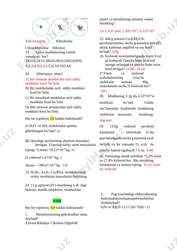 ing yonish xususiyati bor? 1)co2;2)co;3)h2o;4)o2;5)h2;6)so2 a)1,3,4 b)2,5,6 c)1,3,6 d)2,4,6 20. allotropiya nima? a) bir element atomlaridan turli oddiy moddalar hosil bo‘lishi. b) bir molekuladan turli oddiy moddalar hosil bo‘lishi. c) bir murakkab moddadan turli oddiy moddalar hosil bo‘lishi. d) ikki element atomlaridan turli oddiy moddalar hosil bo‘lishi. har bir topshiriq 2,6 baldan baholanadi? 21.h2o va nh3 molekulalar qanday gibridlangan bo’ladi? sp3 22. quyidagi atomlarning absolyut massalari berilgan. ularning nisbiy atom massalarini toping: 1) temir- 93,13*10-27kg; 56 2) vodorod-1.6710-27kg: 1 3)uran —396,67-10-27kg. 238 23. h2s04, a1203, ca3(p04)2 moddalarining nisbiy molekular massalarini hisoblang. 24. 11 g uglerod (iv)-oksidining n.sh. dagi hajmini, modda miqdorini, molekulalar sonini va atomlarning umumiy sonini hisoblang? 5,6 l; 0,25 mol; 1,505*1023; 4,515*1023 25. 444 g malaxit cu2(oh)2c03 parchalanishidan necha grammdan mis (ii)- oksid, karbonat angidrid va suv hosil bo'ladi? 320g 26. kislorod ozonlashtirilganda hajmi 8 ml ga kamaydi. qancha hajm kislorod ozonga aylangan va qancha hajm ozon hosil …