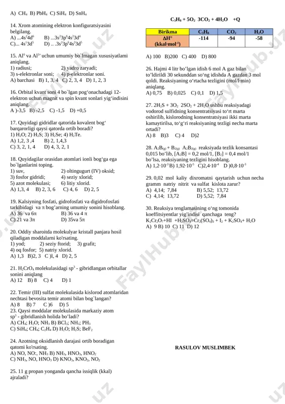 inkada elektron soni ortadi; 5) eritmada ion soni o`zgarmaydi; 6) oksidlanish-qaytarilish reaksiyasi. [image: ] a) 2, 3, 4 b) 1, 3, 4, 5,6 c) 1, 3, 5, 6 d) 2, 4, 5, 6 11. 2 mol kaliy galogenid saqlagan suvli eritma 5 f tok bilan elektroliz qilinganda anodda 95 g moddalar ajraldi. galogenni aniqlang. a) xlor b) brom c) yod d) ftor 12. 2nh4clo3(q) → n2(g) + cl2(g) + o2(g) + 4h2o(g) ushbu jarayonda hosil bo‘lgan gazlar aralashmasining o‘rtacha molyar massasini (g/mol) aniqlang. a) 203/4 b) 203/5 c) 217/8 d) 203/7 13. iv guruh elektronlaridan birining uchuvchan vodorodli birikmasining vodorodga nisbatan zichligi 16 ga teng. ushbu birikmaning formulasini belgilang. a) ch4 v) pbh4 c) sih4 d) snh4 14. xrom atomining elektron konfiguratsiyasini belgilang. a) ...4s24d6 b) ...3s23p64s23d4 c)... 4s13d5 d) .. .3s23p64s23d5 15. al0 va al3+ uchun umumiy bo`lmagan xususiyatlami aniqlang. 1) radiusi; 2) yadro zaryadi; 3) s-elektronlar soni; 4) …