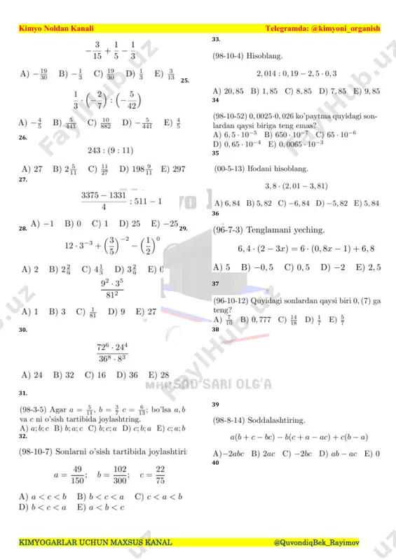 gaqoldiq- sizbo’linadi? x = 10842, y = 5, 49 · 104, z = 306198 a) faqat x b) faqat y c) x va y d) faqat z e) y va z 22. quyidagisonlardanqaysilari 6 gaqoldiq- sizbo’linadi? x = 123386, y = 402108, z = 2, 61 · 105 a) faqat x b) faqat y c) faqatz d) yva z e) x va z 23. hisoblang. −8 − 6 : (−2) − 2 • (−11) a) 17 b) -55 c) 55 d) 77 e) -77 24. hisoblang kimyo noldan kanali telegramda: @kimyoni_organish kimyogarlar uchun maxsus kanal @quvondiqbek_rayimov 25. 26. 27. 28. 29. 30. 31. 32. 33. 34 35 36 37 38 39 40 kimyo noldan kanali telegramda: @kimyoni_organish kimyogarlar uchun maxsus kanal @quvondiqbek_rayimov 41. 4 2. 43 44 45 46 47 48 49 50 51 52 kimyo noldan kanali telegramda: @kimyoni_organish kimyogarlar uchun maxsus kanal @quvondiqbek_rayimov 53 54 55 56 57 …