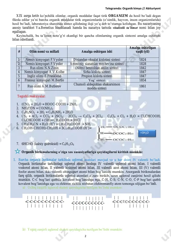 iy izlanishlar yoki kashfiyotlar bunga sababchi bo’lgani haqida suhbatlashamiz. xix asr boshlariga kelib barcha kimyoviy moddalar ikkita katta guruhga ajratildi: keyinchalik, mineral moddalar kimyosini “anorganik kimyo” deb nomlashdi. organik kimyo esa o’z nomini saqlab qoldi. xo’sh, nima deb o’ylaysiz, nima uchun aynan “organik kimyo” (organic chemistry) nomi tanlangan va bu atama kim tomonidan fanga kiritilgan ekan? nima uchun kimyo fani tarkibidaan bu fan alohida ajralib chiqdi? organik birikmalarning qandaydir o’ziga xos xususiyatlari borki, alohida fan sifatida shakllandi? telegramda: organik kimyo // abituriyent 2 xix asrga kelib ko’pchilik olimlar, organik moddalar faqat tirik organizm da hosil bo’ladi degan fikrda edilar ya’ni barcha organik moddalar tirik organizmlarda (o’simlik, hayvon, inson organizmlarida) hosil bo’ladi, laboratoriya sharoitida sintez qilishning iloji yo’q deb to’xtamga kelishgan. bu nazariyaning asosiy tarafdori ya.berselius hisoblanadi hamda bu nazariya tarixda vitalistik ta’limot nomi bilan joy egallagan. keyinchalik, bu ta’limot noto’g’ri ekanligi bir qancha olimlarning organik sintezni amalga oshirishi bilan isbotlandi. …