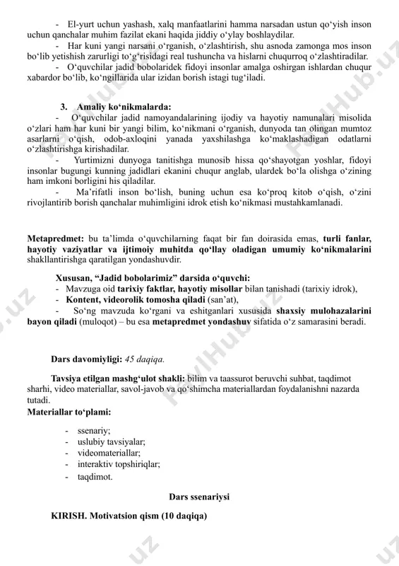 mamlakat taqdiridagi ahamiyatini keng idrok etadilar. - yangilikka intilish, inson o‘zini va yashayotgan muhitini doimo yangilab, rivojlantirib borishining qanchalar muhim ekanini tushunadilar, shaxsiy hayotiga shu nuqtayi nazardan qaray boshlaydilar. - o‘quvchilar yurtimizda jadid bobolarimiz xotirasini abadiylashtirish, ularning merosini targ‘ib etishga qaratilayotgan e’tiborning asl sabablarini anglashga da’vat etiladi. 2. hissiy va qadriy yondashuvda: - el-yurt uchun yashash, xalq manfaatlarini hamma narsadan ustun qo‘yish inson uchun qanchalar muhim fazilat ekani haqida jiddiy o‘ylay boshlaydilar. - har kuni yangi narsani o‘rganish, o‘zlashtirish, shu asnoda zamonga mos inson bo‘lib yetishish zarurligi to‘g‘risidagi real tushuncha va hislarni chuqurroq o‘zlashtiradilar. - o‘quvchilar jadid bobolaridek fidoyi insonlar amalga oshirgan ishlardan chuqur xabardor bo‘lib, ko‘ngillarida ular izidan borish istagi tug‘iladi. 3. amaliy ko‘nikmalarda: - o‘quvchilar jadid namoyandalarining ijodiy va hayotiy namunalari misolida o‘zlari ham har kuni bir yangi bilim, ko‘nikmani o‘rganish, dunyoda tan olingan mumtoz asarlarni o‘qish, odob-axloqini yanada yaxshilashga ko‘maklashadigan odatlarni o‘zlashtirishga kirishadilar. - yurtimizni dunyoga tanitishga …