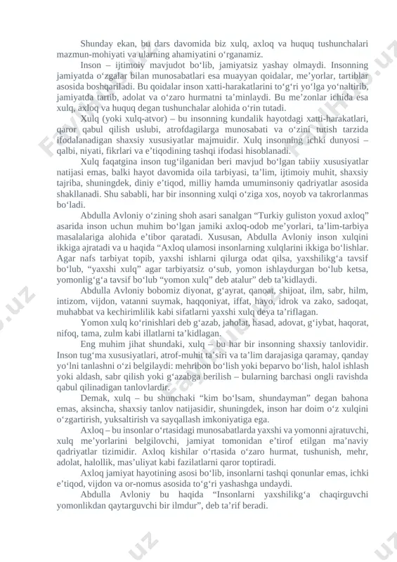 qatgina inson tug‘ilganidan beri mavjud bo‘lgan tabiiy xususiyatlar natijasi emas, balki hayot davomida oila tarbiyasi, ta’lim, ijtimoiy muhit, shaxsiy tajriba, shuningdek, diniy e’tiqod, milliy hamda umuminsoniy qadriyatlar asosida shakllanadi. shu sababli, har bir insonning xulqi o‘ziga xos, noyob va takrorlanmas bo‘ladi. abdulla avloniy o‘zining shoh asari sanalgan “turkiy guliston yoxud axloq” asarida inson uchun muhim bo‘lgan jamiki axloq-odob me’yorlari, ta’lim-tarbiya masalalariga alohida e’tibor qaratadi. xususan, abdulla avloniy inson xulqini ikkiga ajratadi va u haqida “axloq ulamosi insonlarning xulqlarini ikkiga boʻlishlar. agar nafs tarbiyat topib, yaxshi ishlarni qilurga odat qilsa, yaxshilikgʻa tavsif boʻlub, “yaxshi xulq” agar tarbiyatsiz oʻsub, yomon ishlaydurgan boʻlub ketsa, yomonligʻgʻa tavsif boʻlub “yomon xulq” deb atalur” deb ta’kidlaydi. abdulla avloniy bobomiz diyonat, gʻayrat, qanoat, shijoat, ilm, sabr, hilm, intizom, vijdon, vatanni suymak, haqqoniyat, iffat, hayo, idrok va zako, sadoqat, muhabbat va kechirimlilik kabi sifatlarni yaxshi xulq deya taʼriflagan. yomon xulq koʻrinishlari deb gʻazab, jaholat, hasad, adovat, gʻiybat, haqorat, …