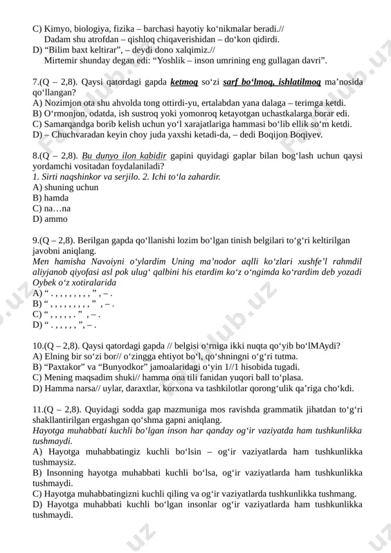 – xotirjamlik. 6.(q – 2,8). qaysi javobdagi gaplar juftligida tire bir xil punktuatsion qoida asosida qo‘llangan? a) qo‘shning tinch – sen tinch. // otalar so‘zi – aqlning ko‘zi. b) bu o‘zbek yigiti – tanti, mehribon.// ajoyib bir xalqsan – tengi topilmas. c) kimyo, biologiya, fizika – barchasi hayotiy ko‘nikmalar beradi.// dadam shu atrofdan – qishloq chiqaverishidan – do‘kon qidirdi. d) “bilim baxt keltirar”, – deydi dono xalqimiz.// mirtemir shunday degan edi: “yoshlik – inson umrining eng gullagan davri”. [bookmark: _hlk196685080]7.(q – 2,8). qaysi qatordagi gapda ketmoq so‘zi sarf bo‘lmoq, ishlatilmoq ma’nosida qo‘llangan? a) nozimjon ota shu ahvolda tong ottirdi-yu, ertalabdan yana dalaga – terimga ketdi. b) o‘rmonjon, odatda, ish sustroq yoki yomonroq ketayotgan uchastkalarga borar edi. c) samarqandga borib kelish uchun yo‘l xarajatlariga hammasi bo‘lib ellik so‘m ketdi. d) – chuchvaradan keyin choy juda yaxshi ketadi-da, – dedi boqijon boqiyev. [bookmark: _hlk196738915]8.(q – 2,8). bu dunyo ilon kabidir gapini quyidagi …