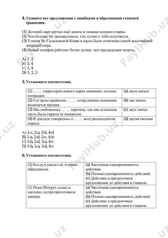 sotrudnikam kompanii polagaetsya premiya. (b) dve pyatix (3) mi lyubovalis … … kartini, tak kak ostalnaya chast bila skrita za zanavesom. (c) dvux pyatix (4) v doklade govorilos o … … vsex respondentov oprosa. (d) dvumya pyatimi a) 1-c, 2-a, 3-b, 4-d b) 1-a, 2-d, 3-c, 4-b c) 1-b, 2-d, 3-a, 4-c d) 1-b, 2-a, 3-d, 4-c 6. ustanovite sootvetstvie. (1) kogda ya uvidel eyo, ya ochen obradovalsya. (a) chastichnaya odnovremennost deystviya. (b) polnaya odnovremennost deystviy. (c) deystvie v pridatochnom predlojenii do deystviya v glavnom. (2) poka shoxrux xodil v magazin, sestra prigotovila zavtrak. (a) chastichnaya odnovremennost deystviya. (b) polnaya odnovremennost deystviy. (c) deystvie v pridatochnom predlojenii do deystviya v glavnom. (3) kogda on rasskazival o svoey rabote, druzya slushali ego s bolshim interesom. (a) chastichnaya odnovremennost deystviya. (b) polnaya odnovremennost deystviy. (c) deystvie v pridatochnom predlojenii do deystviya v glavnom. (4) v to vremya kak ya govoril s nim, …
