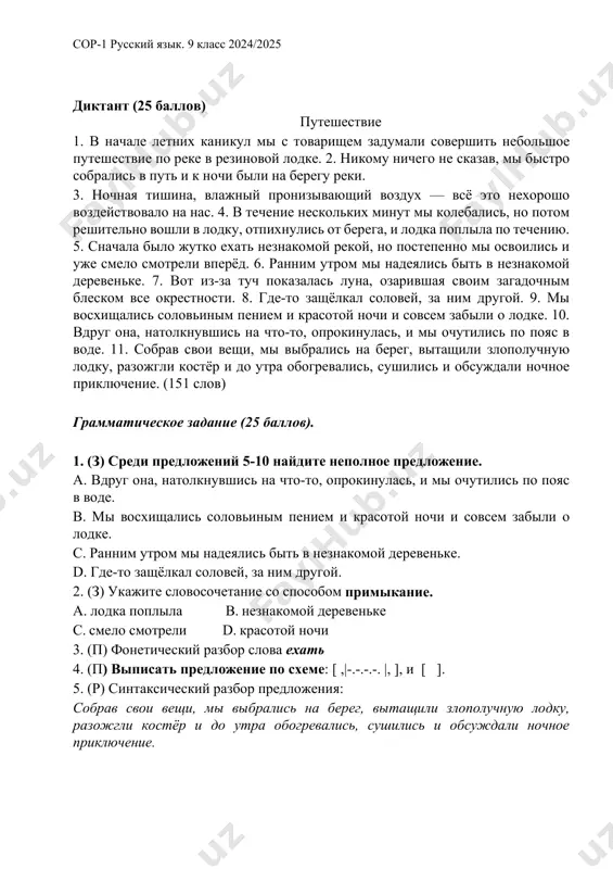 bereg, vitashili zlopoluchnuyu lodku, razojgli kostyor i do utra obogrevalis, sushilis i obsujdali nochnoe priklyuchenie. (151 slov) grammaticheskoe zadanie (25 ballov). 1. (z) sredi predlojeniy 5-10 naydite nepolnoe predlojenie. a. vdrug ona, natolknuvshis na chto-to, oprokinulas, i mi ochutilis po poyas v vode. v. mi vosxishalis solovinim peniem i krasotoy nochi i sovsem zabili o lodke. s. rannim utrom mi nadeyalis bit v neznakomoy derevenke. d. gde-to zashyolkal solovey, za nim drugoy. 2. (z) ukajite slovosochetanie so sposobom primikanie. a. lodka poplila v. neznakomoy derevenke s. smelo smotreli d. krasotoy nochi 3. (p) foneticheskiy razbor slova exat 4. (p) vipisat predlojenie po sxeme: [ ,|-.-.-.-. |, ], i [ ]. 5. (r) sintaksicheskiy razbor predlojeniya: sobrav svoi veshi, mi vibralis na bereg, vitashili zlopoluchnuyu lodku, razojgli kostyor i do utra obogrevalis, sushilis i obsujdali nochnoe priklyuchenie. sor-1 (summativnoe otsenivanie za razdel) po russkomu yaziku 9 klass variant 1 instruktsiya po …