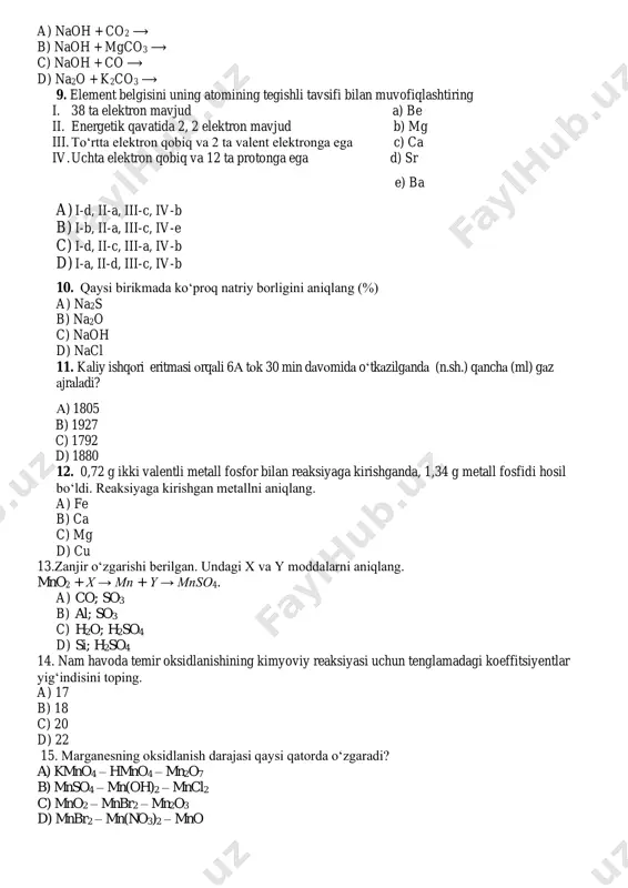 borligini aniqlang (%) a) na2s b) na2o c) naoh d) nacl 11. kaliy ishqori eritmasi orqali 6a tok 30 min davomida o‘tkazilganda (n.sh.) qancha (ml) gaz ajraladi? a) 1805 b) 1927 c) 1792 d) 1880 12. 0,72 g ikki valentli metall fosfor bilan reaksiyaga kirishganda, 1,34 g metall fosfidi hosil bo‘ldi. reaksiyaga kirishgan metallni aniqlang. a) fe b) ca c) mg d) cu 13.zanjir o‘zgarishi berilgan. undagi x va y moddalarni aniqlang. mno2 + x → mn + y → mnso4. a) co; so3 b) al; so3 c) h2o; h2so4 d) si; h2so4 14. nam havoda temir oksidlanishining kimyoviy reaksiyasi uchun tenglamadagi koeffitsiyentlar yig‘indisini toping. a) 17 b) 18 c) 20 d) 22 15. marganesning oksidlanish darajasi qaysi qatorda o‘zgaradi? a) kmno4 – hmno4 – mn2o7 b) mnso4 – mn(oh)2 – mncl2 c) mno2 – mnbr2 – mn2o3 d) mnbr2 – mn(no3)2 – mno