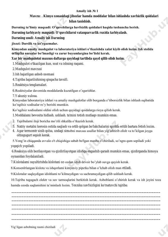 gan kislota va ishqorlami kimyoviy pipctka bilan o’lchab olish man etiladi. 9.kislotalar saqlaydigan idishlami to’kilmaydigan va sachramaydigan qilib ushlash kerak. 10.tajriba tugagach elektr va suv tarmoqlarini berkitish kerak. asboblami o’chirish kerak va ish joyini toza hamda ozoda saqlanishini ta’minlash lozim. texnika xavfsizligini ko'rsatuvchi tajriba: ________________________________________________________________________________________ ________________________________________________________________________________________ ________________________________________________________________________________________ ________________________________________________________________________________________ ________________________________________________________________________________________ ________________________________________________________________________________________ ________________________________________________________________________________________ yig’ilgan asbobning rasmi chiziladi xulosa_________________________________________________________________________________ _____ _______________________________________________________________________________________ _____ _______________________________________________________________________________________ _____ _______________________________________________________________________________________ _____ _______________________________________________________________________________________ _____ ___________________________________________________ tekshirdi:__________________________________ baho:__________ sana________________________- amaliy ish №2 mavzu: laboratoriya shtativi, quruq yonilg‘i va elektr isitgich jihozlari, quruq yoqilg’i bilan ishlash usullari. alanganing tu/ilishini o'rganish.. maqsad: a) ctquvchilarga laboratoriya jixozlaridan foydalanish usullarini o'rgatish. b) vatanparvarlik ruhida tarbiyalash. 1) shtativ va spirt lampaning tuzilishi bilan o’quvchilami tanishtirish. 2) kerak