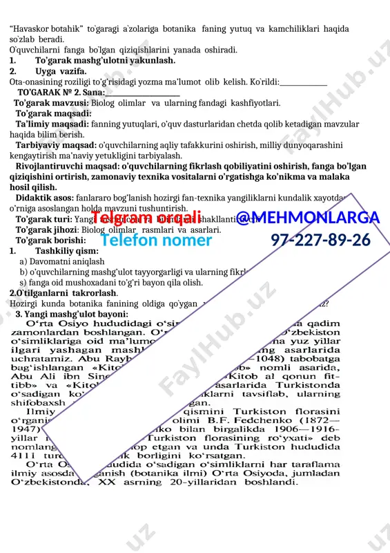 ni to’g’ri bayon qila olish. 2. o`tilganlarni esga olish. 3. yangi mashg’ulot bayoni: o’qituvchi so’zi: umumta’lim maktablari o‘quvchilariga umumta’lim fanlaridan xususan biologiyadan bugungi kun talablariga mos har tomonlama mukammal bilim berishda o‘qituvchilar oldida bir qator vazifalar turadi. o‘qituvchi har bir soat darsga tayyorgarlik ko‘rishda darslikda berilgan ma’lumotlar bilan chegaralanib qolmasdan qo‘shimcha adabiyotlarda keltirilgan muhim va qiziqarli ma’lumotlar bilan uni boyitishi, to‘garak mashg‘ulotlari va turli kechalarni tashkil etishda bilimlarni mustahkamlashga e’tibor qaratmog‘i lozim. biologiya faniga oid qiziqarli ma’lumotlar o‘quvchilarning fanga qiziqishlarini yanada orttirib boradi. ana shularni hisobga olgan holda ushbu metodik tavsiyada o‘qituvchilar foydalanishi uchun zarur ma’lumotlar berilgan. o`quvchilar bilan tanishadi va ularga to`garakning borishi ,maqsadi va vazifalari haqida tushuntiradi. to`garak nizomini o`qib beradi va kerakli xujjatlar bilan ishlaydi. “havaskor botahik” to`garagi a`zolariga botanika faning yutuq va kamchiliklari haqida so`zlab beradi. o`quvchilarni fanga bo`lgan qiziqishlarini yanada oshiradi. 1. to’garak mashg’ulotni yakunlash. 2. uyga vazifa. ota-onasining roziligi to’g’risidagi yozma ma’lumot olib kelish. …