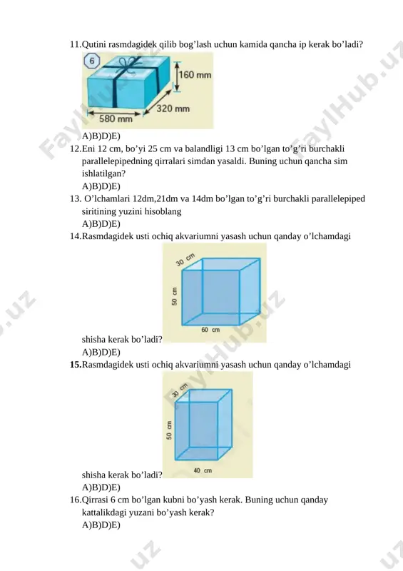 o’lchamlari 12dm,21dm va 14dm bo’lgan to’g’ri burchakli parallelepiped siritining yuzini hisoblang a)b)d)e) 14. rasmdagidek usti ochiq akvariumni yasash uchun qanday o’lchamdagi shisha kerak bo’ladi?[image: ] a)b)d)e) 15. rasmdagidek usti ochiq akvariumni yasash uchun qanday o’lchamdagi shisha kerak bo’ladi?[image: ] a)b)d)e) 16. qirrasi 6 cm bo’lgan kubni bo’yash kerak. buning uchun qanday kattalikdagi yuzani bo’yash kerak? a)b)d)e) 17. rasmdagi jism nechta kubdan tashkil topgan? [image: ] a)b)d)e) 18. rangli qog’ozning o’lchamlari 16cm va 6cm. bu qog’oz qirrasi 4cm bo’lgan kubni qoplash uchun yetarli bo’ladimi? a)b)d)e) 19. to’g’ri burchakli parallelepipedning o’lchamlari 6cm,9cm va 13cm bo’lsa uning sirtini yuzini toping a)b)d)e) 20. to’g’ri burchakli parallelepipedning o’lchamlari 8cm,12cm va 15cm bo’lsa uning sirtini yuzini toping a)b)d)e) 21. o’lchamlari 9dm,15dm va 18dm bo’lgan to’g’ri burchakli parallelepipedning sirtini bo’yash kerak. agar 1dm2 yuzani bo’yash uchun 2 g bo’yoq kerak bo’lsa, parallelepiped sirtini bo’yash uchun qancha bo’yoq kerak bo’ladi? a)b)d)e) 22. rangli qog’ozning o’lchamlari 12cm va 7 …