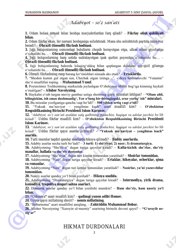 taqdiri qanday asarlarda hikoya qilinadi? – badiiy asarlarda. 15. adabiy asarlar necha turli bo‘ladi? – 3 turli: 1) she’riyat; 2) nasr; 3) dramaturgiya. 16. adabiyotning “she’riyat” degan turiga qaysilar kiradi? – katta-kichik she’rlar, she’riy masallar, ballada va she’riy dostonlar. 17. adabiyotning “she’riyat” degan turi kimlar tomonidan yaratiladi? – shoirlar tomonidan. 18. adabiyotning “nasr” degan turiga qaysilar kiradi? – ertaklar, hikoyalar, ocherklar, qissa va romanlar. 19. adabiyotning “nasr” degan turi kimlar tomonidan yaratiladi? – nosirlar, ya’ni yozuvchilar tomonidan. 20. nasriy asarlar qanday yo‘l bilan yoziladi? – hikoya usulida. 21. adabiyotning “dramaturgiya” degan turiga qaysilar kiradi? – intermediya, yirik drama, komediya, tragediya singari sahna asarlari. 22. dramatik asarlar qanday yo‘l bilan yozilishi mumkin? – ham she’riy, ham nasriy yo‘l bilan. 23. “odisseya” asari muallifi kim? – qadimgi yunon adibi homer. 24. gyote qaysi millatning shoiri? – nemis millatining. 25. “boburnoma” asari muallifini aniqlang. – zahiriddin muhammad bobur. 26. alisher navoiyning “xazoyin ul-maoniy” …