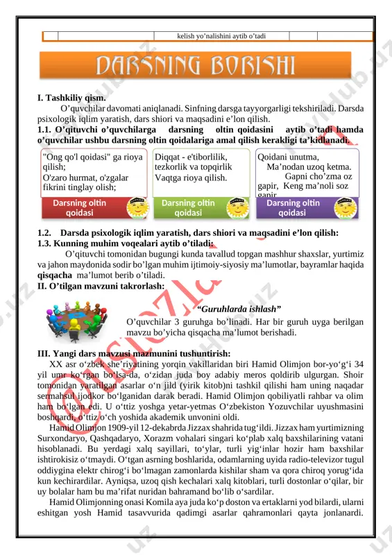 orlash, mustahkamlash, yangi mavzu bilan bog’lash 8 daqiqa 3 yangi dars mavzusi mazmunini tushuntirish yangi mavzuni tushuntirish 14 daqiqa 4 yangi mavzuni mustahkamlash yangi mavzuni mustahkamlash 15 daqiqa 5 dars yakuni va baholash g’olib guruhni aniqlash, rag’batlantirish. darsning so’ngi xulosasini chiqarish 3 daqiqa 6 uyga vazifa o’qituvchi tomonidan uyga vazifa e’lon qilinadi va keyingi mavzuga tayyorlanib kelish yo’nalishini aytib o’tadi 2 daqiqa [image: ] i. tashkiliy qism. o’quvchilar davomati aniqlanadi. sinfning darsga tayyorgarligi tekshiriladi. darsda psixologik iqlim yaratish, dars shiori va maqsadini e’lon qilish. 1.1. o’qituvchi o’quvchilarga darsning oltin qoidasini aytib o’tadi hamda o’quvchilar ushbu darsning oltin qoidalariga amal qilish kerakligi ta’kidlanadi. 1.2. darsda psixologik iqlim yaratish, dars shiori va maqsadini e’lon qilish: 1.3. kunning muhim voqealari aytib o’tiladi: o’qituvchi tomonidan bugungi kunda tavallud topgan mashhur shaxslar, yurtimiz va jahon maydonida sodir bo’lgan muhim ijtimoiy-siyosiy ma’lumotlar, bayramlar haqida qisqacha ma’lumot berib o’tiladi. ii. o’tilgan mavzuni takrorlash: [image: opisanie: opisanie: opisanie: …