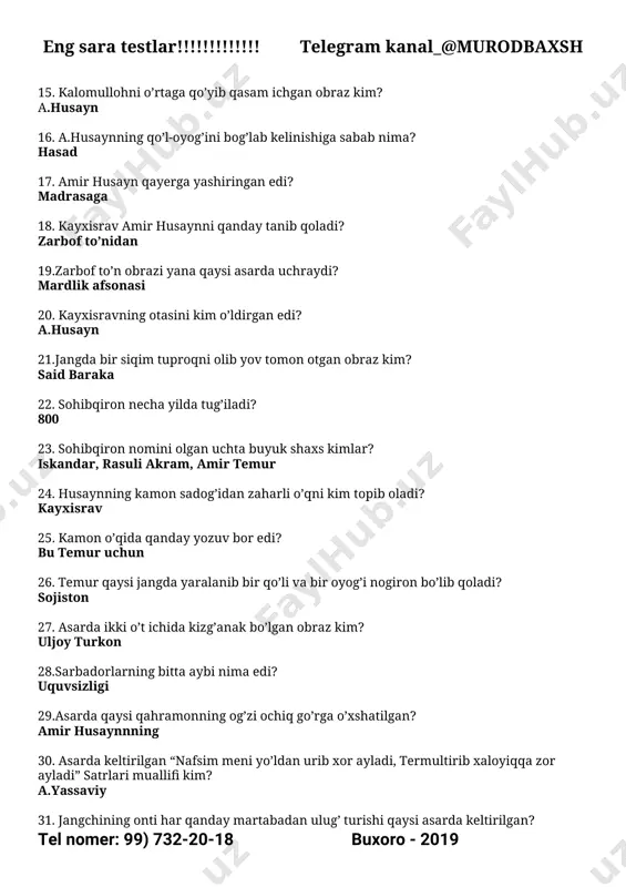 kim topib oladi? kayxisrav 25. kamon o’qida qanday yozuv bor edi? bu temur uchun 26. temur qaysi jangda yaralanib bir qo’li va bir oyog’i nogiron bo’lib qoladi? sojiston 27. asarda ikki o’t ichida kizg’anak bo’lgan obraz kim? uljoy turkon 28.sarbadorlarning bitta aybi nima edi? uquvsizligi 29.asarda qaysi qahramonning og’zi ochiq go’rga o’xshatilgan? amir husaynnning 30. asarda keltirilgan “nafsim meni yo’ldan urib xor ayladi, termultirib xaloyiqqa zor ayladi” satrlari muallifi kim? a.yassaviy 31. jangchining onti har qanday martabadan ulug’ turishi qaysi asarda keltirilgan? eng sara testlar!!!!!!!!!!!!! telegram kanal_@murodbaxsh tel nomer: 99) 732-20-18 buxoro - 2019 sohibqiron 32. asarda bir kunda vafot etgan obrazlar qaysilar? a.husayn, uljoy turkon 33. a.temur tajribadan bunyod bo’lgan xulosalarni nima deb atagan? chingzxon-chi? temur – tuzuk, chingizxon – yaso 34. temurning aytishicha ulkan saltanatning tayanchi nima? yagona shoh, mo’l xazina, yengilmas lashkar 35.asli shomlik, yoshlik chog’ida samarqandga asir qilib olib kelingan olim kim? ibn arabshoh 36.asarda kim …