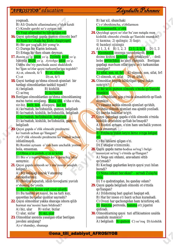 4 d) 1, 2, 3, 4 8. olmoshlarning qaysi turi iboralarning yasalishiga asos bo’la oladi? a) ko‘rsatish b) gumon c) belgilash d) o‘zlik 9. o‘zligini anglashga bel bog‘lagan har bir xalq buyuk ajdodlari xizmatlarini e’zozlaydi, uni hech kimga oyoqosti qildirmaydi. ushbu gapda olmoshning ma’no jihatdan qaysi turlari qo‘llangan? a) o’zlik, belgilash, ko‘rsatish, bo‘lishsizlik b) belgilash, kishilik, bo'lishsizlik c) belgilash, ko‘rsatish, bo'lishsizlik d) o‘zlik, belgilash, kishilik, bo‘lishsizlik 10. baxtni har kim o‘zicha tushunadi. kimlarningdir qorni to‘q, ust-boshi but. shuni baxt sanaydi. o’zi uchun, qorni uchun yashaydiganlar jamiyat uchun ortiqcha odamlardir. bunday odamlarning bor- yo‘qligidan hech kimga hech qanday foyda yoki zarar yo‘q. komil inson esa hammaning joni. ushbu matnda olmoshning ma’no jihatdan qaysi turlari ishtirok etmagan? a) gumon, belgilash b) kishilik, so‘roq c) kishilik, gumon d) ko‘rsatish, o‘zlik 11. qaysi javobda belgilash olmoshi berilgan? a) butun b) hech yoqdan c) allaqachon d) har yerda 12. qaysi olmosh kishilik olmoshlari o‘rnida qo’llanib, …