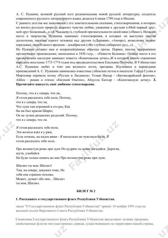 lyubimoe stixotvorenie. potomu, chto ya s severa, chto li, ya gotov rasskazat tebe pole, potomu, chto ya s severa, chto li, chto luna tam ogromney v sto raz, kak bi ni bil krasiv shiraz, on ne luchshe ryazanskix razdoliy. potomu, chto ya s severa, chto li. ya gotov rasskazat tebe pole, eti volosi vzyal ya u rji, esli xochesh, na palets vyaji - ya niskolko ne chuvstvuyu boli. ya gotov rasskazat tebe pole. pro volnistuyu roj pri lune po kudryam ti moim dogadaysya. dorogaya, shuti, ulibaysya. ne budi tolko pamyat vo mne pro volnistuyu roj pri lune. shagane ti moya, shagane! tam, na severe, devushka toje, na tebya ona strashno poxoja, mojet, dumaet obo mne... shagane ti moya, shagane. bilet № 2 1. rasskajite o gosudarstvennom flage respubliki uzbekistan. zakon "o gosudarstvennom flage respubliki uzbekistan" prinyat 18 noyabrya 1991 goda na vosmoy sessii verxovnogo soveta respubliki uzbekistan. simvolika gosudarstvennogo flaga …