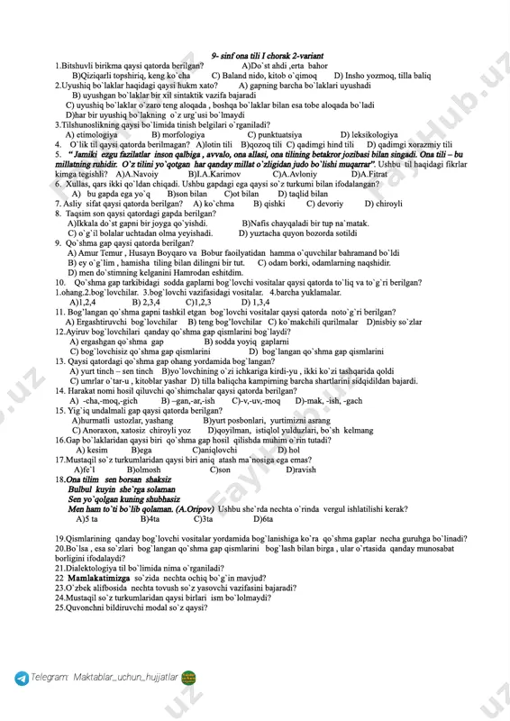 zbegim. e.vohidov ushbu she’riy parchasida necha o’rinda vergul ishlatgan ? a) 6ta b) 10 ta c) 11 ta d) 12 ta 16. xullas, qars ikki qo’ldan chiqadi. ostiga chizilgan so’z……. ? a) undov b) taqlid c) modal d) sifat 17. gap uchun muhim belgi nima ? a) grammatik shakl b) tinish belgilari c) gap bo’laklari d) kesimlik 18. sifatning ozaytirma darajasi qaysi qatorda berilgan ? a) oppoq b) oqroq c) oqish d) oq 19. qaysi kelishik qo’shimchasi butunni ifodalaydi ? 20. qaysi olmosh kishilik olmoshi o`rnida bemalol qo`llana oladi? 21. olg’a so’zi ravishning ma’no jihatdan qaysi turiga kiradi ? 22. fe’lda nechta nisbat shakli bor ? 23. gulbeor qo’shma ot tarkibini aniqlang ? 24. agar, mabodo, basharti qanday bog’lovchi hisoblanadi ? 25. ertaga do’stim bilan imtihon topshiraman. gap bo’laklarini aniqlang ? telegram: maktablar_uchun_hujjatlar 9­ sinf ona tili i chorak 2­variant 1.bitshuvli birikma qaysi qatorda berilgan? a)do`st ahdi ,erta bahor b)qiziqarli …