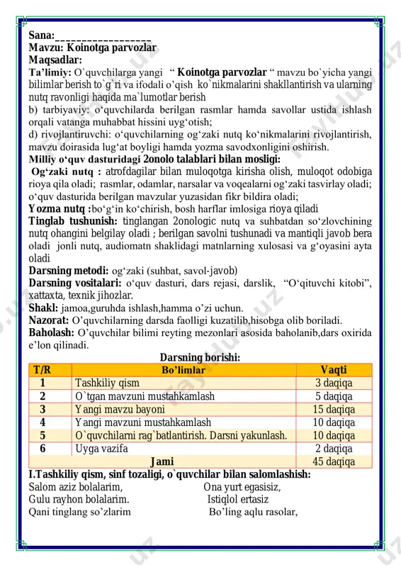 i 45 daqiqa i.tashkiliy qism, sinf tozaligi, o`quvchilar bilan salomlashish: salom aziz bolalarim, ona yurt egasisiz, gulu rayhon bolalarim. istiqlol ertasiz qani tinglang so’zlarim bo’ling aqlu rasolar, jajji o’g’il-qizlarim. ham bilimdon donolar. darsimiz: -o’qish savodxonligi -qani, ayting bolalar, kim navbatchi bo’ladi? ushbu kunning hisobin, menga aytib beradi. ob-havo haqida ma`lumot va butun dunyoda ro`y berayotgan yangilikla haqida ma`lumot - bugun hafta kunining naq _______ bo’libdi, olloh ushbu kuniga katta nazar solibdi. barcha yaxshi yumushlar, ezgu niyat orzular, ushbu kunning o’zida ijobat ham bo’libdi. ii. o`tgan mavzuni mustahkamlash.o’quvchilarni bilim va ko’nikmalari tekshiriladi savollar orqali uyga berilgan vazifa so’ralib o’quvchilar baholanadi. rivoyatdan quyidagi soʻzlar bilan boshlanadigan gaplarni topib oʻqing. fikrni to’liq bayon qilish vaqt dan unumli foydalanish intizomli va faol bo’lish yangiliklar sari intilish o’zgalar fikrini tinglash oltin qoidalar bilmasvoyga yordam bering u osmon jismlaridagi savollarni javobini topishga qiynalmoqda iii.yangi mavzu bayoni: koinot - sayyoramizni o'rab turgan cheki va chegarasi yo'q ulkan …