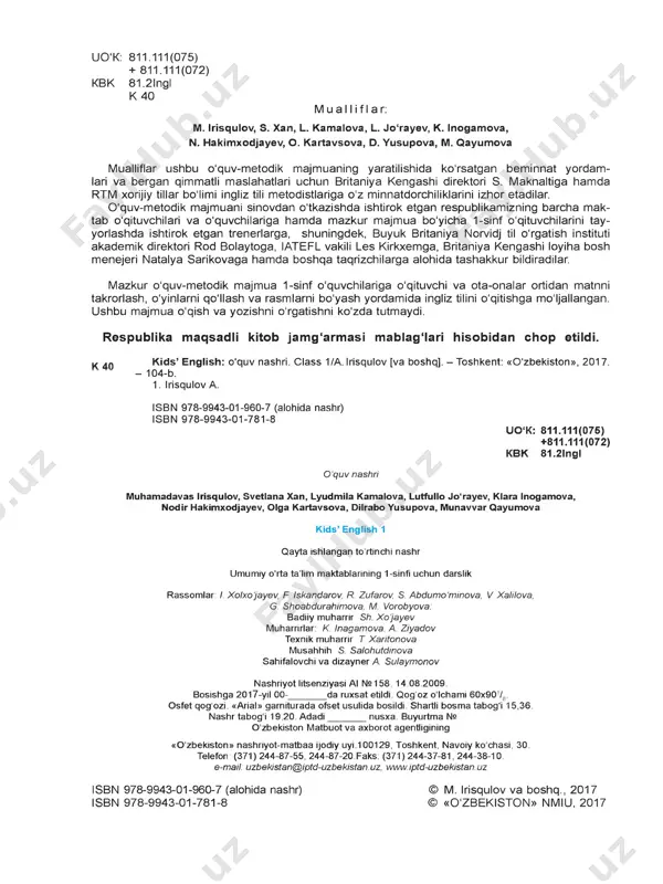 rov, s abdumommova, v xalilova, g shoabdurahimova. m vorobyova, badiiy muharrir sh. xojayev muharrlrlar: k inagamova, a ziyadov texnik muharrir t xaritonova musahhih s salohutdinova sahifalovchi va dizayner a. sutaymonov nashriyot litsenziyasi al ne158, 14 08.2009 bosishga 2017-yil 00-_______ da ruxsat etildi qog'oz o ichami 60x90 /8. osfet qog ozi. «arial» garniturada ofset usulida bosildi shartli bosma tabog'i 15.36. nashr tabog i 19,20 adadi_______ nusxa buyurtma ne o zbekiston matbuot va axborot agentligining «olzbekiston» nashriyot-matbaa ijodiy uyi 100129, toshkent, navoiy ko chasi, 30 telefon: (371) 244-87-55, 244-87-20 faks: (371) 244-37-81, 244-38-10. e-mail: uzbekistan@iptd-uzbekistan.uz. www.iptd-uzbekistan.uz isbn 978-9943-01-960-7 (alohida nashr) isbn 978-9943-01-781-8 © m. irisqulov va boshq., 2017 © «0 ‘zbekist0n» nmiu, 2017 mailto:uzbekistan@iptd-uzbekistan.uz http://www.iptd-uzbekistan.uz aziz o'qituvchilar va ota-onalar! k ids ’ english o'quv-metodik majmuasi sizning e’tiboringizga havola etilmoqda! ushbu o‘quv-metodik majmua 0 ‘zbekiston respublikasi prezidentining 2012-yil 10-dekabrdagi «chet tillarni o'rganish tizimini yanada takomillashtirish chora-tadbirlari to'g'risida»gi pq-1875-sonli qarorida belgilangan yangicha talablar va …