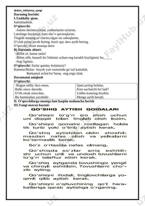 amoada ishlash. vosita: tarqatma materiallar, audio sd disk yozuvlari, fortepiano cholg`u asbobi, rag`barlantiruvchi kartochkalar. usul: tayyor yozma materiallar. nazorat: og`zaki nazorat, savol-javoblar, kuzatish. o’z-o’zini nazorat qilish. dars jarayoni 1.tashkiliy qism 4 minut 2. o’quvchilarga musiqa fani haqida tushuncha berish 12 minut 3.yangi mavzuni tushuntirish 10 minut 4.yangi mavzuni mustahkamlash 14 minut 5.o’quvchilarni baholash 3 minut 6. uyga vazifa 2 minut darsning borishi: i.tashkiliy qism. salomlashish. o’qituvchi: -salom shirintoylarim, yulduzlarim oylarim, latofatga boylarim, ham sho’x quvnoqlarim. tinglab mening so’zlarim,olgan siz saboqlarim, o’ylab puxta javob bering, hozir qay dars aytib bering. o‘quvchi: hozir musiqa darsi b) darsimiz shiori: -bilim ol, hunar tanla! -bilim olib, hunarli bo`lishimiz uchun eng kerakli boyligimiz bu_____ -sog`ligimiz. o’qituvchi: sizlar qanday bolalarsiz? hamma:bizlar– buyuk yurt osmonida go’zal kamalak, barkamol avlod bo’lmoq –eng ezgu tilak. davomatni aniqlash o’qituvchi: -bugun oddiy dars emas, balki sinov darsidir. o’tib olsak sinovdan, bu hammadan yaxshidir. qani,ayting bolalar, kim navbatchi bo’ladi? ushbu kunning hisobin …