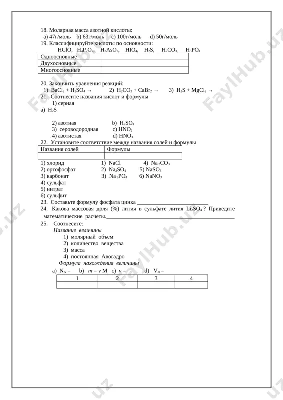 jdoe iz nix vzaimodeystvuet s vodoy pri obichnix usloviyax a) co2 , so2 , sio2 . b) bao, p2o5, li2o. c) k2o, cao, cuo d) sio2, k2o, cuo 17. sredi perechislennix veshestv ukajite slojnoe veshestvo: a) o3; b) nasl; c) n2; d) cu. 18. molyarnaya massa azotnoy kisloti: a) 47g/mol b) 63g/mol c) 100g/mol d) 50g/mol 19. klassifitsiruyte kisloti po osnovnosti: hclo, h4p2o7, h3aso2, hio4, h2s, h2co3, h3po4 odnoosnovnie dvuxosnovnie mnogoosnovnie 20. zakonchit uravneniya reaktsiy: 1) bacl2 + h2so4 → 2) h2co3 + cabr2 → 3) h2s + mgcl2 → 21. sootnesite nazvaniya kislot i formuli 1) sernaya a) h2s 2) azotnaya b) h2so4 3) serovodorodnaya c) hno2 4) azotistaya d) hno3 22. ustanovite sootvetstvie mejdu nazvaniya soley i formuli nazvaniya soley formuli 1) xlorid 1) nacl 4) na 2co3 2) ortofosfat 2) na2so4 5) naso3 3) karbonat 3) na 3po4 6) nano3 4) sulfat 5) nitrat 6) sulfit 23. …