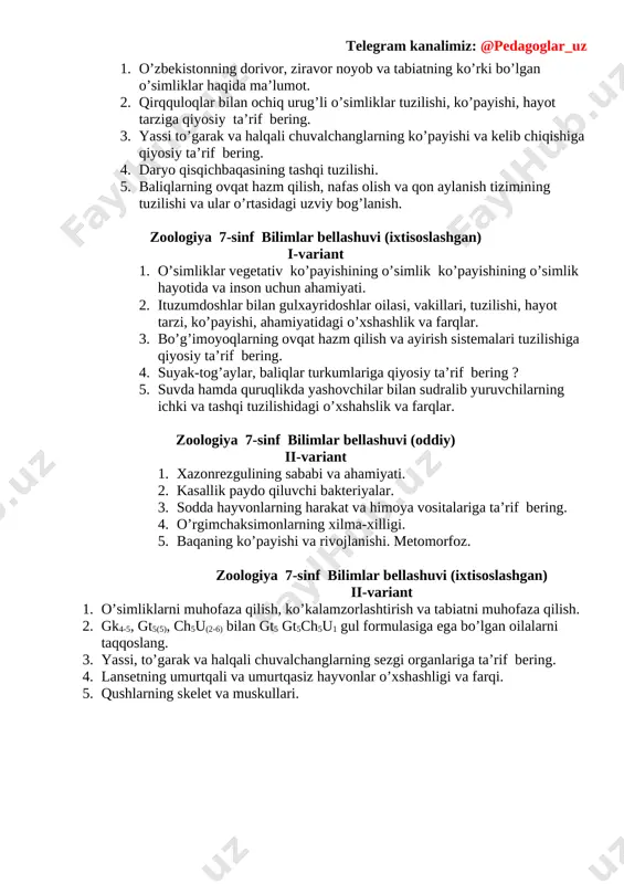 noyob va tabiatning ko’rki bo’lgan o’simliklar haqida ma’lumot. 2. qirqquloqlar bilan ochiq urug’li o’simliklar tuzilishi, ko’payishi, hayot tarziga qiyosiy ta’rif bering. 3. yassi to’garak va halqali chuvalchanglarning ko’payishi va kelib chiqishiga qiyosiy ta’rif bering. 4. daryo qisqichbaqasining tashqi tuzilishi. 5. baliqlarning ovqat hazm qilish, nafas olish va qon aylanish tizimining tuzilishi va ular o’rtasidagi uzviy bog’lanish. zoologiya 7-sinf bilimlar bellashuvi (ixtisoslashgan) i-variant 1. o’simliklar vegetativ ko’payishining o’simlik ko’payishining o’simlik hayotida va inson uchun ahamiyati. 2. ituzumdoshlar bilan gulxayridoshlar oilasi, vakillari, tuzilishi, hayot tarzi, ko’payishi, ahamiyatidagi o’xshashlik va farqlar. 3. bo’g’imoyoqlarning ovqat hazm qilish va ayirish sistemalari tuzilishiga qiyosiy ta’rif bering. 4. suyak-tog’aylar, baliqlar turkumlariga qiyosiy ta’rif bering ? 5. suvda hamda quruqlikda yashovchilar bilan sudralib yuruvchilarning ichki va tashqi tuzilishidagi o’xshahslik va farqlar. zoologiya 7-sinf bilimlar bellashuvi (oddiy) ii-variant 1. xazonrezgulining sababi va ahamiyati. 2. kasallik paydo qiluvchi bakteriyalar. 3. sodda hayvonlarning harakat va himoya vositalariga ta’rif bering. 4. o’rgimchaksimonlarning …