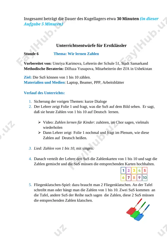 uten (in dieser aufgabe 5 minuten) unterrichtsentwürfe für erstklässler stunde 6 thema: wir lernen zahlen vorbereitet von: umriya karimova, lehrerin der schule 51, stadt samarkand methodische beraterin: dilfuza yusupova, mitarbeiterin der zfa in usbekistan ziel: die sus können von 1 bis 10 zählen. materialien und medien: laptop, beamer, ppp, arbeitsblätter verlauf des unterrichts: 1. sicherung der vorigen themen: kurze dialoge 2. der lehrer zeigt folie 1 und fragt, was die sus auf dem bild sehen. er sagt, daß sie heute zahlen von 1 bis 10 auf deutsch lernen. · video: zahlen lernen für kinder: zuhören, im chor sagen, vielmals wiederholen · dann lehrer zeigt folie 1 nochmal und fragt im plenum, wie diese zahlen auf deutsch heißen. 3. lied: zahlen von 1 bis 10, mit singen. 4. danach verteilt der lehrer den sus die zahlenkarten von 1 bis 10 und sagt die zahlen gemischt und die sus müssen die entsprechenden …
