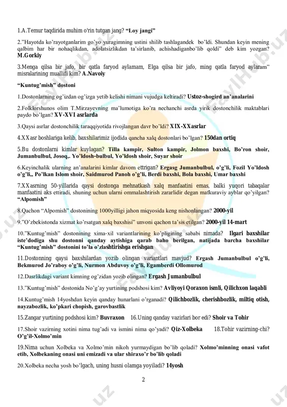 amberdi ollomurod 12.dasrlikdagi variant kimning og’zidan yozib olingan? ergash jumanbulbul 13.”kuntug’mish” dostonida no’g’ay yurtining podshosi kim? avliyoyi qoraxon ismli, qilichxon laqabli 14.kuntug’mish 14yoshdan keyin qanday hunarlani o’rganadi? qilichbozlik, cherishbozlik, miltiq otish, nayzabozlik, ko’pkari chopish, garovbastlik 15.zangar yurtining podshosi kim? buvraxon 16.uning qanday vazirlari bor edi? shoir va tohir 17.shoir vazirning xotini nima tug’adi va ismini nima qo’yadi? qiz-xolbeka 18.tohir vazirning-chi? o’g’il-xolmo’min 19.nima uchun xolbeka va xolmo’min nikoh yurmaydigan bo’lib qoladi? xolmo’minning onasi vafot etib, xolbekaning onasi uni emizadi va ular shiraxo’r bo’lib qoladi 20.xolbeka necha yosh bo’lgach, uning husni olamga yoyiladi? 14yosh 3 21.xolbeka kelgan sovchilarga qanday shart qo’yadi? nard o’yinida yutganga tegishini aytadi 22.qaysi qahramon bosiq,vazmin, aql bilan ish ko’radigan deb tasvirlngan? gurkiboy 23.shadod, quv deb kim tasvirlangan? mohiboy 24.dostondagi qaysi qahramonlarsiz kuntug’mish va xolbeka taqdrini tasavvur etib bo’lmaydi? qosim, xolmo’min, mullavachcha, zamonqul 25.dostonda voqealar, sarguzashtlar qanday yo’lda yozilgan? nasriy 26.qahramonlar tavsifi, ruhiy kechinmalari qanday usulda tasvirlangan? she’riy 27.asarda …