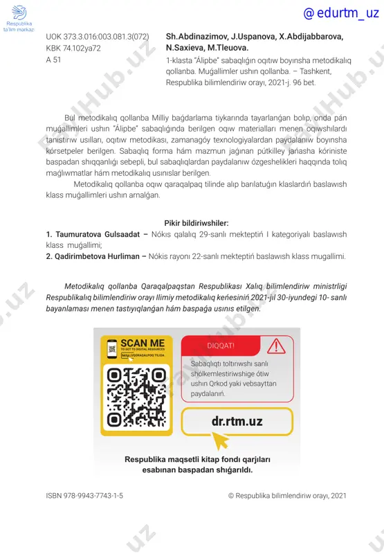 mazmuní: ózbekstan respublikasí xalıq bilimlendiriw sistemasın 2030-jılǵa shekem rawajlandırıw koncepciyası......................................................................................................................................................5 bilimlendiriw barısında smart sabaqlıqlarınan paydalanıw....................................................................... 8 glossariy...........................................................................................................................................................23 1-sabaq. 1-sentyabr — ózbekstan respublikasınıń ǵárezsizligi kúni....................................................24 2-sabaq. biziń mektep. altın qaǵıydalar.....................................................................................................25 3-sabaq. úlkemizde gúz (sóz hám buwın).................................................................................................27 4-sabaq. meniń shańaraǵım (gáp, sóz, buwın túsinigi)...........................................................................28 5-6-sabaqlar. a sesi hám a a háribi (ses, hárip hám buwın)..................................................................30 7-8-sabaqlar. n n sesi hám n n háribi.........................................................................................................33 9-sabaq. t t sesi hám t t háribi...................................................................................................................36 10-sabaq. oo sesi hám oo háribi................................................................................................................38 11-12-sabaqlar. w w sesi hám w w háribi..................................................................................................40 13-14-sabaqlar. l l sesi hám ll háribi..........................................................................................................42 15-16-sabaqlar. b b sesi hám bb háribi................