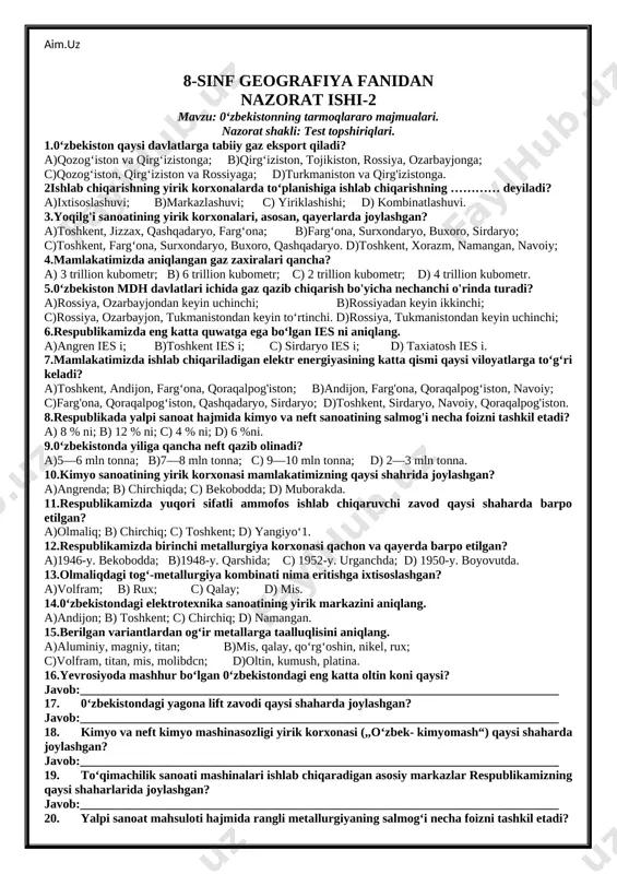 mlakatimizda ishlab chiqariladigan elektr energiyasining katta qismi qaysi viloyatlarga to‘g‘ri keladi? a)toshkent, andijon, farg‘ona, qoraqalpog'iston; b)andijon, farg'ona, qoraqalpog‘iston, navoiy; c)farg'ona, qoraqalpog‘iston, qashqadaryo, sirdaryo; d)toshkent, sirdaryo, navoiy, qoraqalpog'iston. 8.respublikada yalpi sanoat hajmida kimyo va neft sanoatining salmog'i necha foizni tashkil etadi? a) 8 % ni; b) 12 % ni; c) 4 % ni; d) 6 %ni. 9.0‘zbekistonda yiliga qancha neft qazib olinadi? a)5—6 mln tonna; b)7—8 mln tonna; c) 9—10 mln tonna; d) 2—3 mln tonna. 10.kimyo sanoatining yirik korxonasi mamlakatimizning qaysi shahrida joylashgan? a)angrenda; b) chirchiqda; c) bekobodda; d) muborakda. 11.respublikamizda yuqori sifatli ammofos ishlab chiqaruvchi zavod qaysi shaharda barpo etilgan? a)olmaliq; b) chirchiq; c) toshkent; d) yangiyo‘1. 12.respublikamizda birinchi metallurgiya korxonasi qachon va qayerda barpo etilgan? a)1946-y. bekobodda; b)1948-y. qarshida; c) 1952-y. urganchda; d) 1950-y. boyovutda. 13.olmaliqdagi tog‘-metallurgiya kombinati nima eritishga ixtisoslashgan? a)volfram; b) rux; c) qalay; d) mis. 14.0‘zbekistondagi elektrotexnika sanoatining yirik markazini aniqlang. a)andijon; b) toshkent; c) …