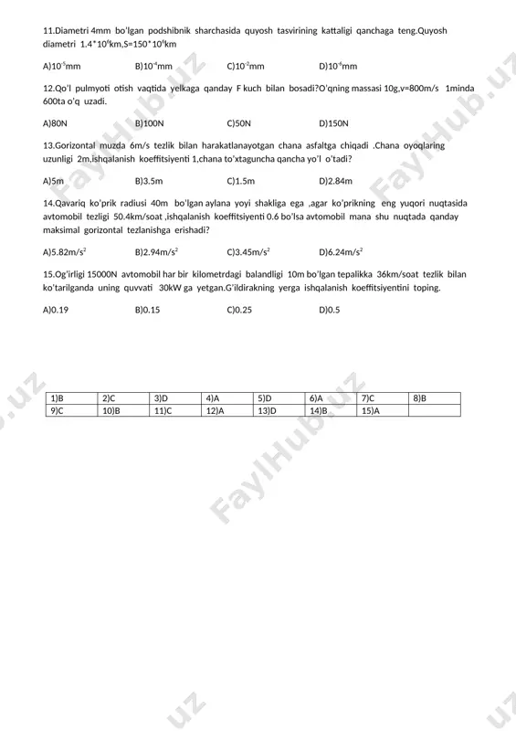 k vanna orqali qanday miqdorda elektr o’tkazilsa 27gradus seziy va 760mm.sim.ust.da 1l qaldiroq gaz olish mumkin ? a)6000c b)5200c c)4000c d)8000c 11.diametri 4mm bo’lgan podshibnik sharchasida quyosh tasvirining kattaligi qanchaga teng.quyosh diametri 1.4*106km,s=150*106km a)10-5mm b)10-4mm c)10-2mm d)10-6mm 12.qo’l pulmyoti otish vaqtida yelkaga qanday f kuch bilan bosadi?o’qning massasi 10g,v=800m/s 1minda 600ta o’q uzadi. a)80n b)100n c)50n d)150n 13.gorizontal muzda 6m/s tezlik bilan harakatlanayotgan chana asfaltga chiqadi .chana oyoqlaring uzunligi 2m,ishqalanish koeffitsiyenti 1,chana to’xtaguncha qancha yo’l o’tadi? a)5m b)3.5m c)1.5m d)2.84m 14.qavariq ko’prik radiusi 40m bo’lgan aylana yoyi shakliga ega ,agar ko’prikning eng yuqori nuqtasida avtomobil tezligi 50.4km/soat ,ishqalanish koeffitsiyenti 0.6 bo’lsa avtomobil mana shu nuqtada qanday maksimal gorizontal tezlanishga erishadi? a)5.82m/s2 b)2.94m/s2 c)3.45m/s2 d)6.24m/s2 15.og’irligi 15000n avtomobil har bir kilometrdagi balandligi 10m bo’lgan tepalikka 36km/soat tezlik bilan ko’tarilganda uning quvvati 30kw ga yetgan.g’ildirakning yerga ishqalanish koeffitsiyentini toping. a)0.19 b)0.15 c)0.25 d)0.5 1)b 2)c 3)d 4)a 5)d 6)a 7)c 8)b 9)c …
