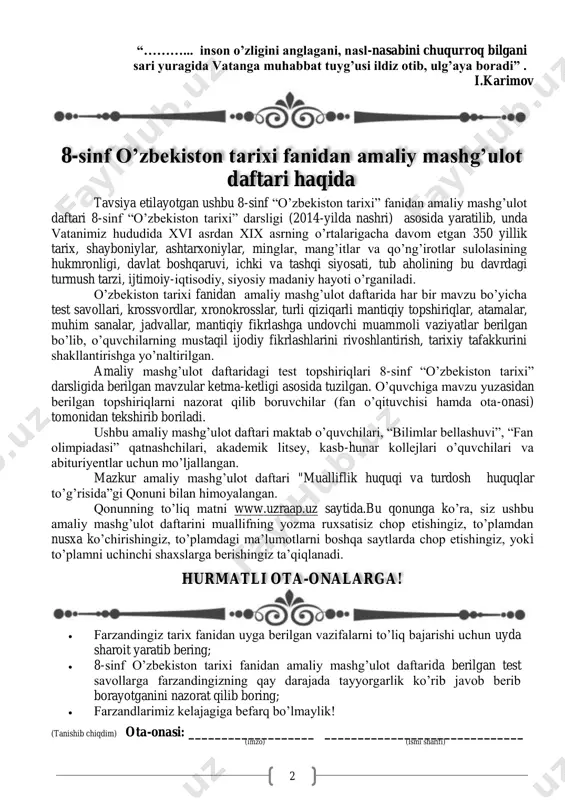 da sharoit yaratib bering;  8-sinf o‘zbekiston tarixi fanidan amaliy mashg‘ulot daftarida berilgan test savollarga farzandingizning qay darajada tayyorgarlik ko‘rib javob berib borayotganini nazorat qilib boring;  farzandlarimiz kelajagiga befarq bo‘lmaylik! (tanishib chiqdim) ota-onasi: ___________________ ______________________________ (imzo) (ismi sharifi) hurmatli ota-onalarga! 8-sinf o‟zbekiston tarixi fanidan amaliy mashg‟ulot daftari haqida http://www.uzraap.uz/ 3 1-§. xv asr oxiri - xvi asr boshlarida xuroson va movarounnahrdagi siyosiy vaziyat 2-§. dashti qipchoqdagi siyosiy ahvol. muhammad shayboniyxon 3-§. movarounnahrda shayboniyar sulolasi hokimiyatining o'rnatilishi 4-§. zahiriddin muhammad bobur - buyuk davlat arbobi va mutafakkir 5-§. buxoro xonligi 6-§. xvi asrda buxoro xonligida ijtimoiy-iqtisodiy hayot 7-§. buxoro xonligining tashqi siyosati 8-§. xvi asrda buxoro xonligida madaniy hayot 9-§. ashtarxoniylarning hokimiyat tepasiga kelishi 10-§. xviii asrning birinchi yarmida buxoro xonligida siyosiy tarqoqlikning kuchayishi va uning oqibatlari 11-§. ashtarxoniylar davrida ijtimoiy-iqtisodiy hayot 12-§. ma'naviy-ma'rifiy, madaniy hayot 13-§. buxoroda mang'itlar sulolasi hukmronligining o'rnatilishi 14-§. amirlik davlat tuzumi va uning ma'muriy boshqariluv …