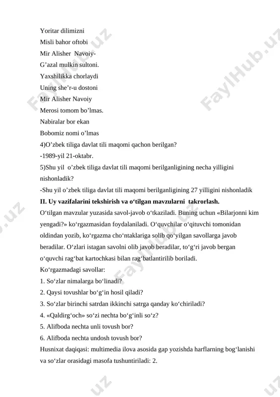 ladi. buning uchun «bilarjonni kim yengadi?» ko‘rgazmasidan foydalaniladi. o‘quvchilar o‘qituvchi tomonidan oldindan yozib, ko‘rgazma cho‘ntaklariga solib qo‘yilgan savollarga javob beradilar. o‘zlari istagan savolni olib javob beradilar, to‘g‘ri javob bergan o‘quvchi rag‘bat kartochkasi bilan rag‘batlantirilib boriladi. ko‘rgazmadagi savollar: 1. so‘zlar nimalarga bo‘linadi? 2. qaysi tovushlar bo‘g‘in hosil qiladi? 3. so‘zlar birinchi satrdan ikkinchi satrga qanday ko‘chiriladi? 4. «qaldirg‘och» so‘zi nechta bo‘g‘inli so‘z? 5. alifboda nechta unli tovush bor? 6. alifboda nechta undosh tovush bor? husnixat daqiqasi: multimedia ilova asosida gap yozishda harflarning bog‘lanishi va so‘zlar orasidagi masofa tushuntiriladi: 2. gulsiz bo‘lar mevasi, shirin-shakar donasi. (anjir) iii. yangi mavzu bayoni. yangi mavzu 81-mashq asosida tushuntiriladi. (3-multimedia ilova.) tabiat manzarasi tasvirlangan rasmda ketma-ket osmonda uchayotga qushlar,chopib ketayotgan ot, suvda suzayotgan baliq va kitob o‘qiyotgan qizchaning rasmlar ko‘rsatiladi. rasmdagi shaxs va narsalarga kim?, nima?, nima qiladi? so‘roqlari berilib, ularning nomlari va ular qanday harakatni bajarishlari aniqlanadi. savollar 1. bu nima? (qush) qush rasmi ekranda …