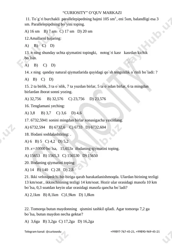 ymatini toping: a) 14 b) 140 c) 28 d) 2,8 21. ikki velosipedchi bir-biriga qarab harakatlanishmoqda. ulardan birining tezligi 13 km/soat , ikkinchisining tezligi 14 km/soat. hozir ular orasidagi masofa 10 km bo`lsa, 0,3 soatdan keyin ular orasidagi masofa qancha bo`ladi? a) 2,1km b) 8,1km c)1,9km d) 1,8km 22. tomorqa butun maydonning qismini tashkil qiladi. agar tomorqa 7,2 ga bo`lsa, butun maydon necha gektar? a) 3,6ga b) 3,2ga c) 17,2ga d) 16,2ga 23. to`gri to`rtburchakning bo`yi 27,2 sm, eni undan 8 marta kichik bo`lsa, to`g`ri to`rtburchakning perimetrini toping (sm). a) 61,2 b) 30,6 c)54,4 d) 16 24. tenglamani yeching: a) 6,4 b) 5 c) 12,4 d) 3,8 25. abc uchburchakning perimetri 18 sm. ab tomon ac tomondan 1,5 marta katta, bc esa ac dan 0,5 sm ga katta . abc uchburchakning uchala tomonining uzunligini toping. a) ab=6;ac=7,5;bc=5,5 b) ab=7;ac=6;bc=4 c) ab=7,5;ac=5;bc=5,5 d) ab=5,5;ac=4;bc=7,5 testlar. 5-sinf. umumta`lim maktablari uchun. 2- variant. …
