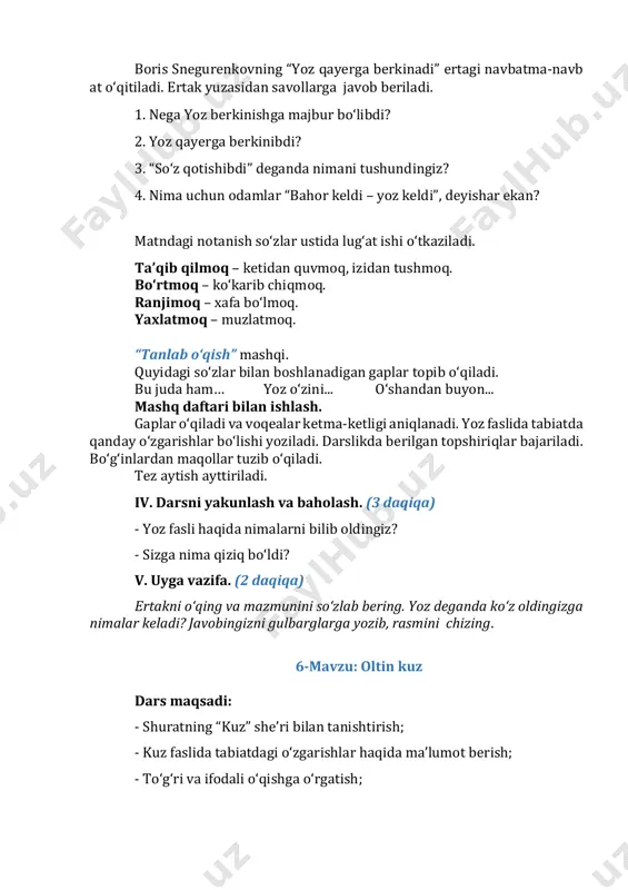 aqollar tuzib o‘qiladi. tez aytish ayttiriladi. iv. darsni yakunlash va baholash. (3 daqiqa) - yoz fasli haqida nimalarni bilib oldingiz? - sizga nima qiziq bo‘ldi? v. uyga vazifa. (2 daqiqa) ertakni o‘qing va mazmunini so‘zlab bering. yoz deganda ko‘z oldingizga nimalar keladi? javobingizni gulbarglarga yozib, rasmini chizing. 6-mavzu: oltin kuz dars maqsadi: - shuratning “kuz” she’ri bilan tanishtirish; - kuz faslida tabiatdagi o‘zgarishlar haqida ma’lumot berish; - to‘g‘ri va ifodali o‘qishga o‘rgatish; - tevarak-atrofdagi olamga qiziqish va u haqida ko‘proq bilishga intilishini oshirish. tayanch so‘zlar: kuz, bog, mevali daraxt. didaktik materiallar: mavzuga oid rasmlar. darsning borishi: i. darsning kirish qismi. (3 daqiqa) darsni tashkillashtirib olish. faollashtiruvchi mashq: berilgan so‘zni teskarisiga o‘qing. daraxtzor ii. o‘tilganlarni takrorlash. (7 daqiqa) hikoyani o‘qitiladi va mazmunini so‘zlab beriladi. iii. darsning asosiy qismi. (30 daqiqa) amaliy topshiriq. topishmoq o‘qiladi va javobi topiladi. daraxtlarning barglari, rang olar oltin misol. qay, faslda, ayt, muslim, yuz beradi shunday hol?! …