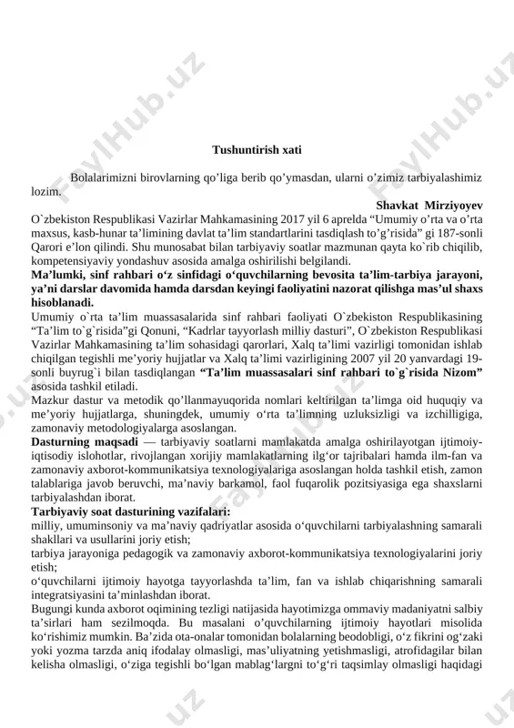 soslangan. dasturning maqsadi — tarbiyaviy soatlarni mamlakatda amalga oshirilayotgan ijtimoiy-iqtisodiy islohotlar, rivojlangan xorijiy mamlakatlarning ilg‘or tajribalari hamda ilm-fan va zamonaviy axborot-kommunikatsiya texnologiyalariga asoslangan holda tashkil etish, zamon talablariga javob beruvchi, ma’naviy barkamol, faol fuqarolik pozitsiyasiga ega shaxslarni tarbiyalashdan iborat. tarbiyaviy soat dasturining vazifalari: milliy, umuminsoniy va ma’naviy qadriyatlar asosida o‘quvchilarni tarbiyalashning samarali shakllari va usullarini joriy etish; tarbiya jarayoniga pedagogik va zamonaviy axborot-kommunikatsiya texnologiyalarini joriy etish; o‘quvchilarni ijtimoiy hayotga tayyorlashda ta’lim, fan va ishlab chiqarishning samarali integratsiyasini ta’minlashdan iborat. bugungi kunda axborot oqimining tezligi natijasida hayotimizga ommaviy madaniyatni salbiy ta’sirlari ham sezilmoqda. bu masalani o’quvchilarning ijtimoiy hayotlari misolida ko‘rishimiz mumkin. ba’zida ota-onalar tomonidan bolalarning beodobligi, o‘z fikrini og‘zaki yoki yozma tarzda aniq ifodalay olmasligi, mas’uliyatning yetishmasligi, atrofidagilar bilan kelisha olmasligi, o‘ziga tegishli bo‘lgan mablag‘largni to‘g‘ri taqsimlay olmasligi haqidagi fikrlarni eshitib qolamiz. shuning uchun ham dasturni ishlab chiqishda xaqlaro va milliy tajribaga asoslanilganligini alohida ta’kidlab o‘tish joizdir. “ta’lim muassasalari sinf rahbari …