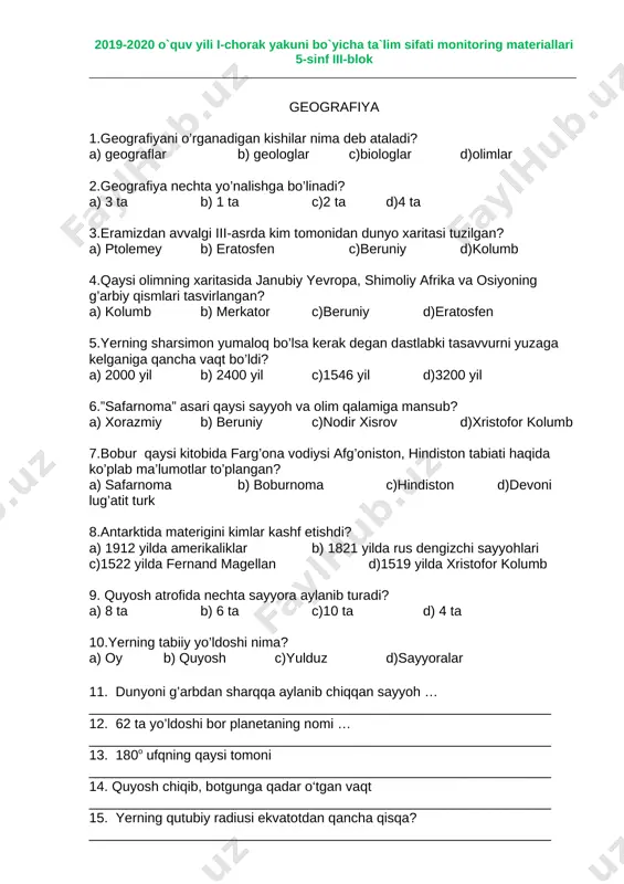 2.geografiya nechta yo’nalishga bo’linadi? a) 3 ta b) 1 ta c)2 ta d)4 ta 3.eramizdan avvalgi iii-asrda kim tomonidan dunyo xaritasi tuzilgan? a) ptolemey b) eratosfen c)beruniy d)kolumb 4.qaysi olimning xaritasida janubiy yevropa, shimoliy afrika va osiyoning g’arbiy qismlari tasvirlangan? a) kolumb b) merkator c)beruniy d)eratosfen 5.yerning sharsimon yumaloq bo’lsa kerak degan dastlabki tasavvurni yuzaga kelganiga qancha vaqt bo’ldi? a) 2000 yil b) 2400 yil c)1546 yil d)3200 yil 6.”safarnoma” asari qaysi sayyoh va olim qalamiga mansub? a) xorazmiy b) beruniy c)nodir xisrov d)xristofor kolumb 7.bobur qaysi kitobida farg’ona vodiysi afg’oniston, hindiston tabiati haqida ko’plab ma’lumotlar to’plangan? a) safarnoma b) boburnoma c)hindiston d)devoni lug’atit turk 8.antarktida materigini kimlar kashf etishdi? a) 1912 yilda amerikaliklar b) 1821 yilda rus dengizchi sayyohlari c)1522 yilda fernand magellan d)1519 yilda xristofor kolumb 9. quyosh atrofida nechta sayyora aylanib turadi? a) 8 ta b) 6 ta c)10 ta d) 4 ta 10.yerning tabiiy yo’ldoshi nima? …