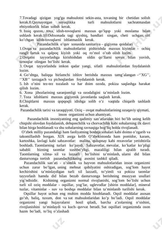 texnika qoidalari. 1.ovqat tayyorlashni boshlashdan oldin ishlatiladigan elektr asboblari va jihozlarining sozligini tekshirish lozim. 2. elektr jihozlarini tok manbayiga ulashda qo’l quruq bo’lishi kerak. 3.go’sht qiymalagichda ishlashda unga mahsulotni maxsus moslama bilan surish lozim.4. pichoqni boshqa kishiga sop tomoni bilan uzatish kerak. 5. kastrulka yoki qozonda suyuqlik qaynatishda suyuqlikni to’ldirib solish mumkin emas. 6. suyuqlik qaynab turgan idishning qopqog’ini o’zidan teskari tomonga qaratib ochish kerak. 7.tovadagi qizigan yog’ga mahsulotni sekin-asta, tovaning bir chetidan solish kerak.8.qaynayotgan suyuqlikka turli mahsulotlarni sachratmasdan ehtiyotkorlik bilan solish kerak. 9. issiq qozon, tova, idish-tovoqlarni maxsus qo’lqop yoki moslama bilan ushlash kerak.10.oshxonada tagi qiyshiq, bandlari singan, cheti uchgan, siri ko’chgan idish-tovoqlarni ishlatmaslik kerak. pazandachilik o’quv xonasida sanitariya – gigiyena qoidalari 1.ovqat va pazandachilik mahsulotlarini pishirishda maxsus kiyimlar - ochiq rangli fartuk va qalpoq kiyish yoki oq ro’mol o’rab olish lozim. 2.ovqatni tayyorlashga kirishishdan oldin qo’llarni sovun bilan yuvish, tirnoqlar olingan bo’lishi kerak. 3. ovqat tayyorlashda imkon qadar …