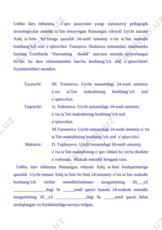 ib borishi o`z samarasini berdi. boshlang`ich sinfdlarda o`z fanini o`qitishda o`qitishning turli usullaridan foydalanish bilan birga darslarida axborot kommunikatsiya texnologiyalaridan ham foydalanib dars o`tishni yo`lga qo`ygan. u o`z darslarida ko`rgazmali qirollardan, tarqatma materiallardan unumli foydalanadi. o`quvchilarning og`zaki va yozma ,hisoblash malakalarini oshirishga ,dunyo qarashlarini,xulq- atvorini, mukammal insoniy fazilatlarini rivojlantirishga, har bir fanga bo`lgan qiziquvchanliklarini o`stirishga, mantiqiy fikirlash kompetensiyalarini shakllantirishga harakat qiladi. quyida ijodkor o`qituvchining matematika fanidan 1-sinf uchun bir soatlik kengaytirilgan dars ishlanmasi bilan tanishamiz. uychi tuman xalq ta`lim bo`limi 24-maktab boshlang`ich sinflar metodbirlashmasi rahbari: sh. yunusova mavzu: narsaning shakli darsning maqsadi: ta`limiy: o`quvchilarga turmushda bir xil, har xil, shakldagi narsalar haqida bilim berish t k 1: fikrnin mantiqiy izchillikda ifodalay olish;tk2 axborotlarni statistik ma`lumotlar ko`rinishlarning bir turudan boshqa turga o`tkaza olish;fk: real obyektlarni geometric shakl modellari bilan bog`lay olish; tarbiyaviy: o`quvchlarga kattalarga hurmatda bo`lish kerakligini eslatib o`tish.tk4: atrofdagilar bilan o`zaro muloqat chog`ida odob –ahloq qoidalariga rioya qilish va guruhlarda …