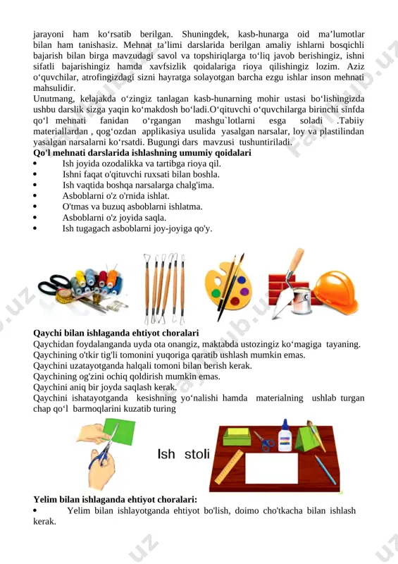 o‘quvchilar bilan birga klaster usulida mehnat qurollarini tarmoqlaymiz. aziz o‘quvchilar! siz ushbu darslik yordamida turli amaliy topshiriqlarni bajarishni o‘rganasiz. darslikda rangli qog‘ozdan har xil gullar, maketlar, tabriknomalar, turli ko‘rinishdagi o‘yinchoqlar, parranda va jonivorlar shaklini yasash, gazlamalardan ajoyib buyumlar tayyorlash usullari o‘rgatiladi. ayni paytda applikatsiya va mozaika usulida ishlash jarayoni ham ko‘rsatib berilgan. shuningdek, kasb-hunarga oid ma’lumotlar bilan ham tanishasiz. mehnat ta’limi darslarida berilgan amaliy ishlarni bosqichli bajarish bilan birga mavzudagi savol va topshiriqlarga to‘liq javob berishingiz, ishni sifatli bajarishingiz hamda xavfsizlik qoidalariga rioya qilishingiz lozim. aziz o‘quvchilar, atrofingizdagi sizni hayratga solayotgan barcha ezgu ishlar inson mehnati mahsulidir. unutmang, kelajakda o‘zingiz tanlagan kasb-hunarning mohir ustasi bo‘lishingizda ushbu darslik sizga yaqin ko‘makdosh bo‘ladi.o‘qituvchi o‘quvchilarga birinchi sinfda qo‘l mehnati fanidan o‘rgangan mashgu`lotlarni esga soladi .tabiiy materiallardan , qog‘ozdan applikasiya usulida yasalgan narsalar, loy va plastilindan yasalgan narsalarni ko‘rsatdi. bugungi dars mavzusi tushuntiriladi. [bookmark: bookmark0][bookmark: bookmark1]qo'l mehnati darslarida ishlashning umumiy qoidalari · ish joyida …