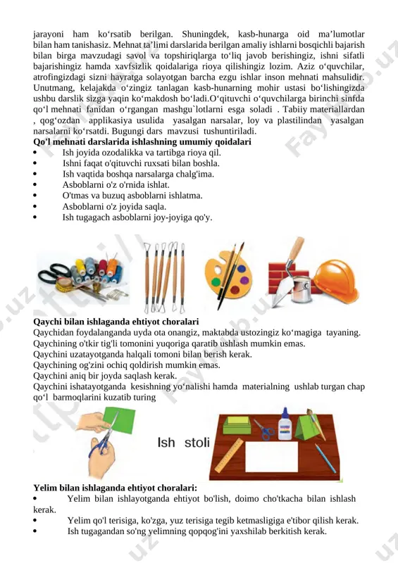 namiz.o‘quvchilar bilan birga klaster usulida mehnat qurollarini tarmoqlaymiz. aziz o‘quvchilar! siz ushbu darslik yordamida turli amaliy topshiriqlarni bajarishni o‘rganasiz. darslikda rangli qog‘ozdan har xil gullar, maketlar, tabriknomalar, turli ko‘rinishdagi o‘yinchoqlar, parranda va jonivorlar shaklini yasash, gazlamalardan ajoyib buyumlar tayyorlash usullari o‘rgatiladi. ayni paytda applikatsiya va mozaika usulida ishlash jarayoni ham ko‘rsatib berilgan. shuningdek, kasb-hunarga oid ma’lumotlar bilan ham tanishasiz. mehnat ta’limi darslarida berilgan amaliy ishlarni bosqichli bajarish bilan birga mavzudagi savol va topshiriqlarga to‘liq javob berishingiz, ishni sifatli bajarishingiz hamda xavfsizlik qoidalariga rioya qilishingiz lozim. aziz o‘quvchilar, atrofingizdagi sizni hayratga solayotgan barcha ezgu ishlar inson mehnati mahsulidir. unutmang, kelajakda o‘zingiz tanlagan kasb-hunarning mohir ustasi bo‘lishingizda ushbu darslik sizga yaqin ko‘makdosh bo‘ladi.o‘qituvchi o‘quvchilarga birinchi sinfda qo‘l mehnati fanidan o‘rgangan mashgu`lotlarni esga soladi . tabiiy materiallardan , qog‘ozdan applikasiya usulida yasalgan narsalar, loy va plastilindan yasalgan narsalarni ko‘rsatdi. bugungi dars mavzusi tushuntiriladi. [bookmark: bookmark0][bookmark: bookmark1]qo'l mehnati darslarida ishlashning umumiy qoidalari · ish …