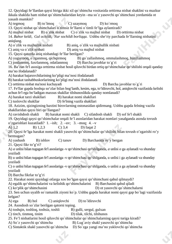 ,5,6,7 b) 1,2,3,5,6,7 c) 1,2,3,4,5,6,7 d) 1,2,3,5 9. faqat orttima nisbat shaklida qo’llangan fe’llarni aniqlang. a) to‘ydirmoq, chaqirmoq b) toydirmoq, bitirmoq c) tushirmoq, ko’pirmoq d) keltirmoq, aytmoq 10. suv qahr bilan uning biqiniga urilib shovillar edi. ushbu gapdagi fe’llarning qaysi nisbatdaligini aniqlang. a) o’zlik nisbat b) birinchisi o’zlik, ikkinchisi majhul nisbat c) birinchisi majhul, ikkinchisi o’zlik nisbat d) birinchisi o’zlik, ikkinchisi aniq nisbat 11. bular shag‘al to‘kilgan katta yo‘lni kesib o‘tib, adirga tomon chiqib ketayotganda botayotgan quyoshning horg‘in nuri ro‘paradagi qorli tog‘ cho‘qqisini, uning tepasida uvadaday osilib turgan qora bulutni bir lahza qizartirdi-da, so‘ndi. ushbu gapdagi fellar qaysi nisbat shakllarida? a) aniq, o’zlik va birgalik nisbatlarda b) aniq, o’zlik, majhul, orttirma va birgalik nisbatlarda c) aniq, o’zlik, majhul va orttirma nisbatlarda d) aniq, majhul va orttirma nisbatlarda 12. quyidagi fe’llardan qaysi biriga ikki xil qo`shimcha vositasida orttirma nisbat shaklini va mazkur ikkala shaklda ham nisbat qo`shimchalaridan keyin –ma so`z yasovchi …