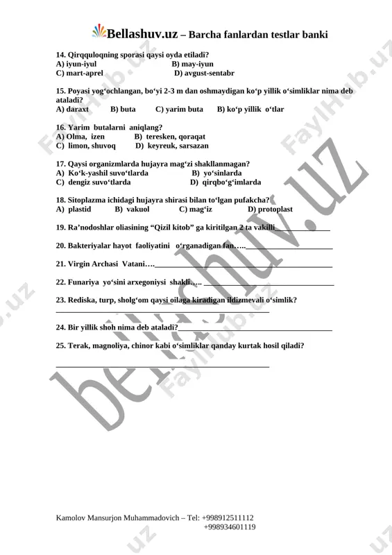bilan to‘lgan pufakcha? a) plastid b) vakuol c) mag‘iz d) protoplast 19. ra’nodoshlar oliasining “qizil kitob” ga kiritilgan 2 ta vakilli______________ 20. bakteriyalar hayot faoliyatini o‘rganadigan fan…..______________________ 21. virgin archasi vatani…._____________________________________________ 22. funariya yo‘sini arxegoniysi shakli….. _________________________________ 23. rediska, turp, sholg‘om qaysi oilaga kiradigan ildizmevali o‘simlik? ______________________________________________________ 24. bir yillik shoh nima deb ataladi?_______________________________________ 25. terak, magnoliya, chinor kabi o‘simliklar qanday kurtak hosil qiladi? ______________________________________________________ kamolov mansurjon muhammadovich – tel: +998912511112 +998934601119 image1.png